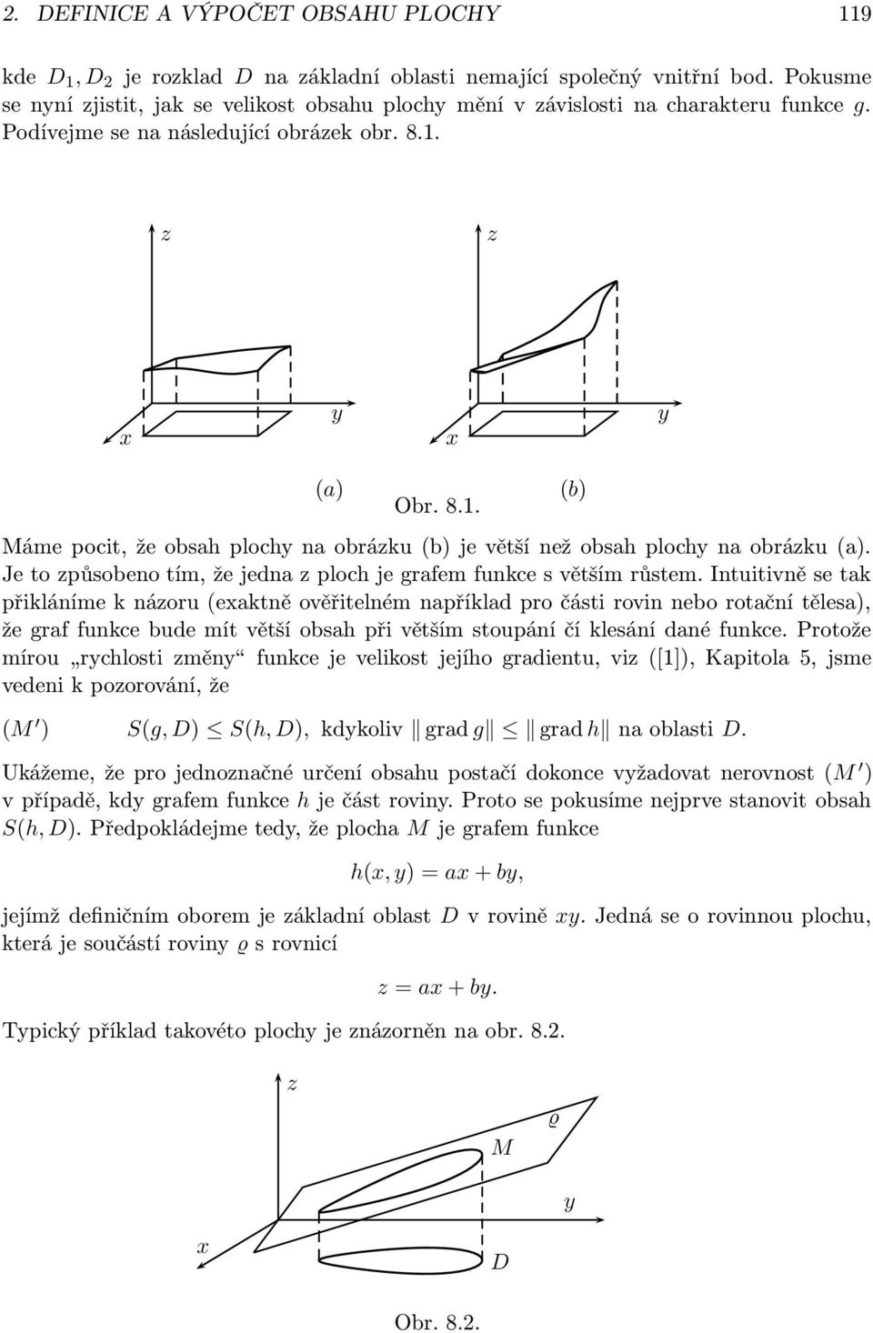 funkce s větším růstem Intuitivně se tak přikláníme k názoru (exaktně ověřitelném například pro části rovin nebo rotační tělesa), že graf funkce bude mít větší obsah při větším stoupání čí klesání