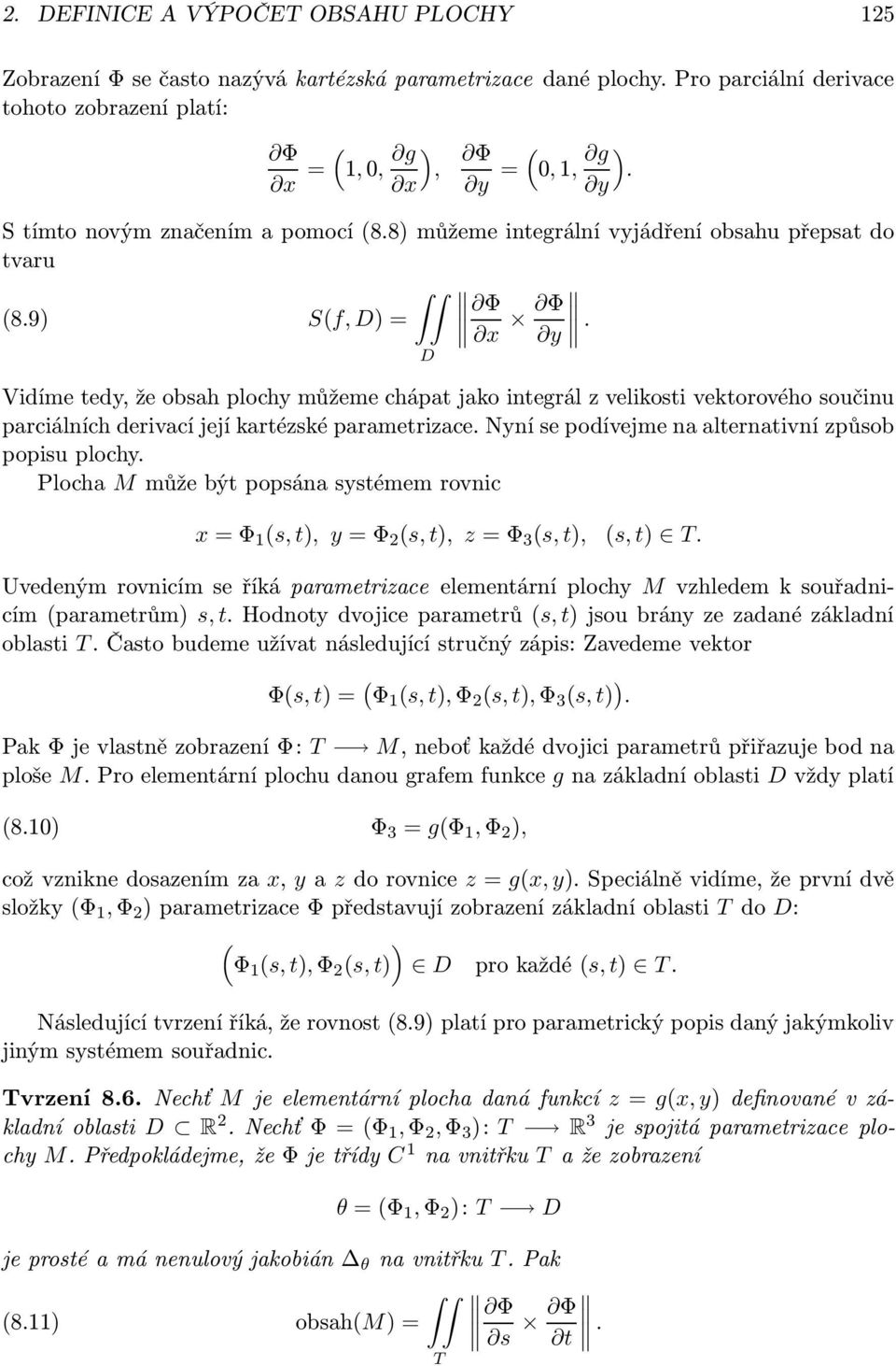 kartézské parametrizace Nyní se podívejme na alternativní způsob popisu plochy Plocha M může být popsána systémem rovnic x = Φ 1 (s, t), y = Φ (s, t), z = Φ 3 (s, t), (s, t) T Uvedeným rovnicím se