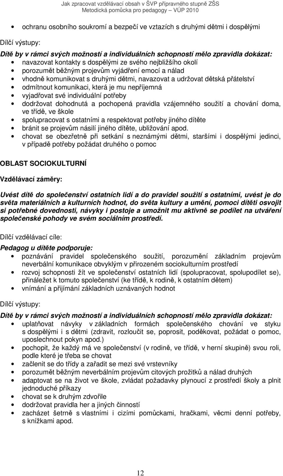 nepříjemná vyjadřovat své individuální potřeby dodržovat dohodnutá a pochopená pravidla vzájemného soužití a chování doma, ve třídě, ve škole spolupracovat s ostatními a respektovat potřeby jiného