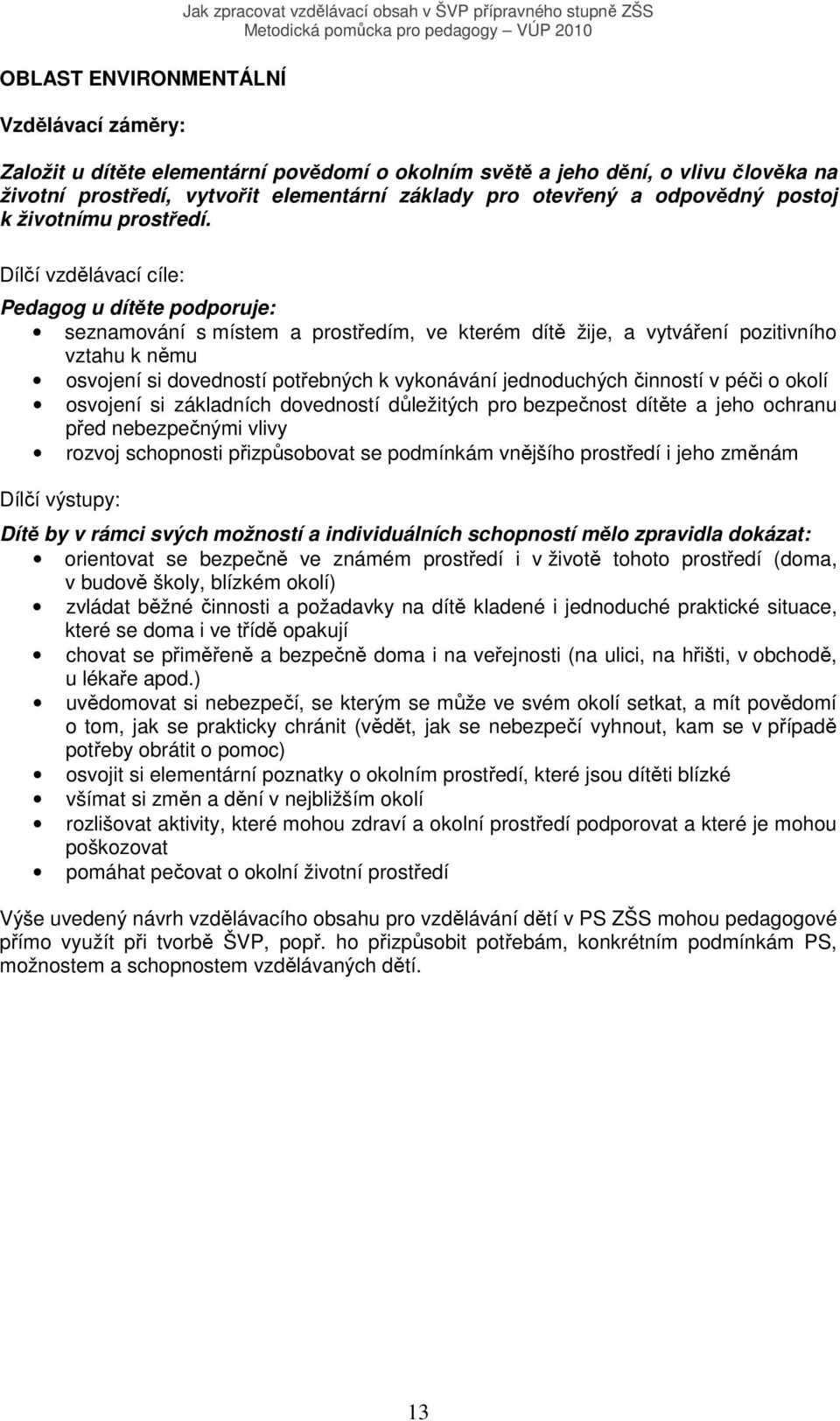 Dílčí vzdělávací cíle: Pedagog u dítěte podporuje: seznamování s místem a prostředím, ve kterém dítě žije, a vytváření pozitivního vztahu k němu osvojení si dovedností potřebných k vykonávání