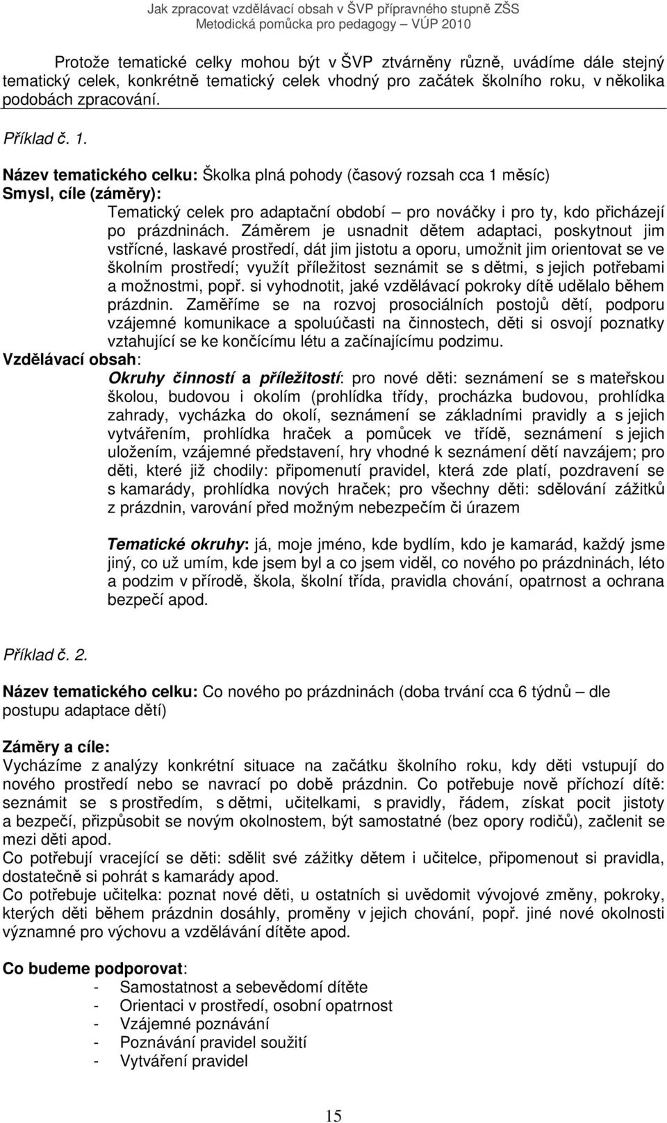 Záměrem je usnadnit dětem adaptaci, poskytnout jim vstřícné, laskavé prostředí, dát jim jistotu a oporu, umožnit jim orientovat se ve školním prostředí; využít příležitost seznámit se s dětmi, s