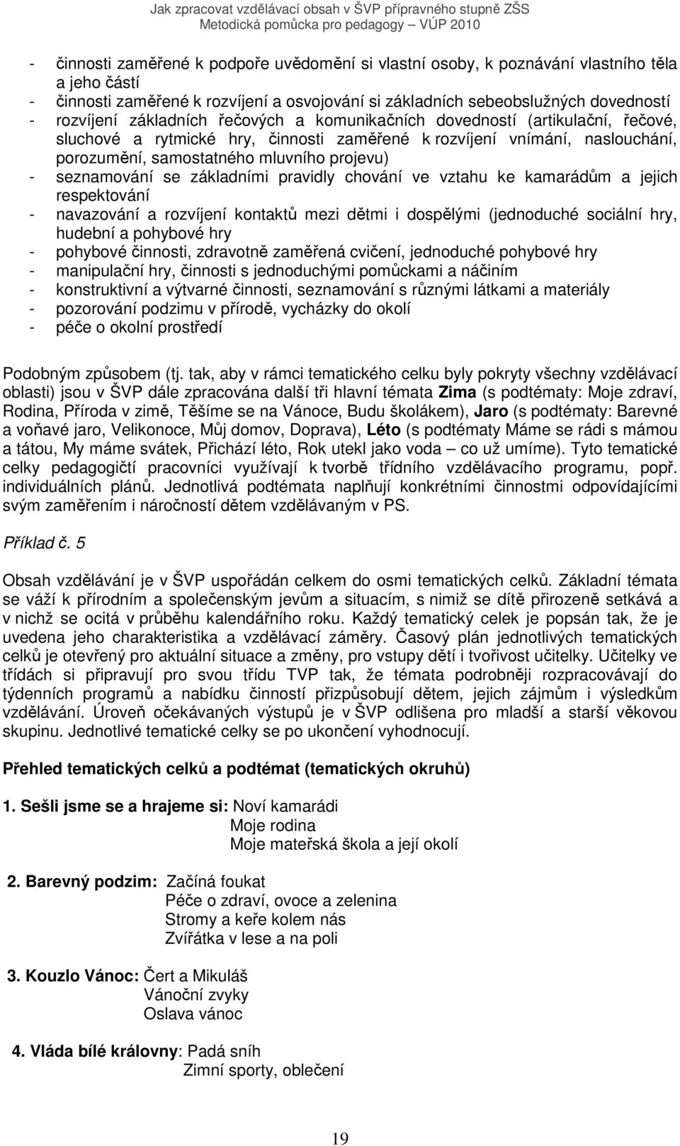 seznamování se základními pravidly chování ve vztahu ke kamarádům a jejich respektování - navazování a rozvíjení kontaktů mezi dětmi i dospělými (jednoduché sociální hry, hudební a pohybové hry -