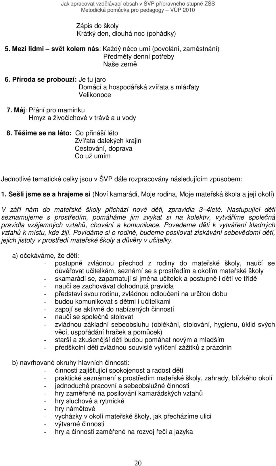 Těšíme se na léto: Co přináší léto Zvířata dalekých krajin Cestování, doprava Co už umím Jednotlivé tematické celky jsou v ŠVP dále rozpracovány následujícím způsobem: 1.