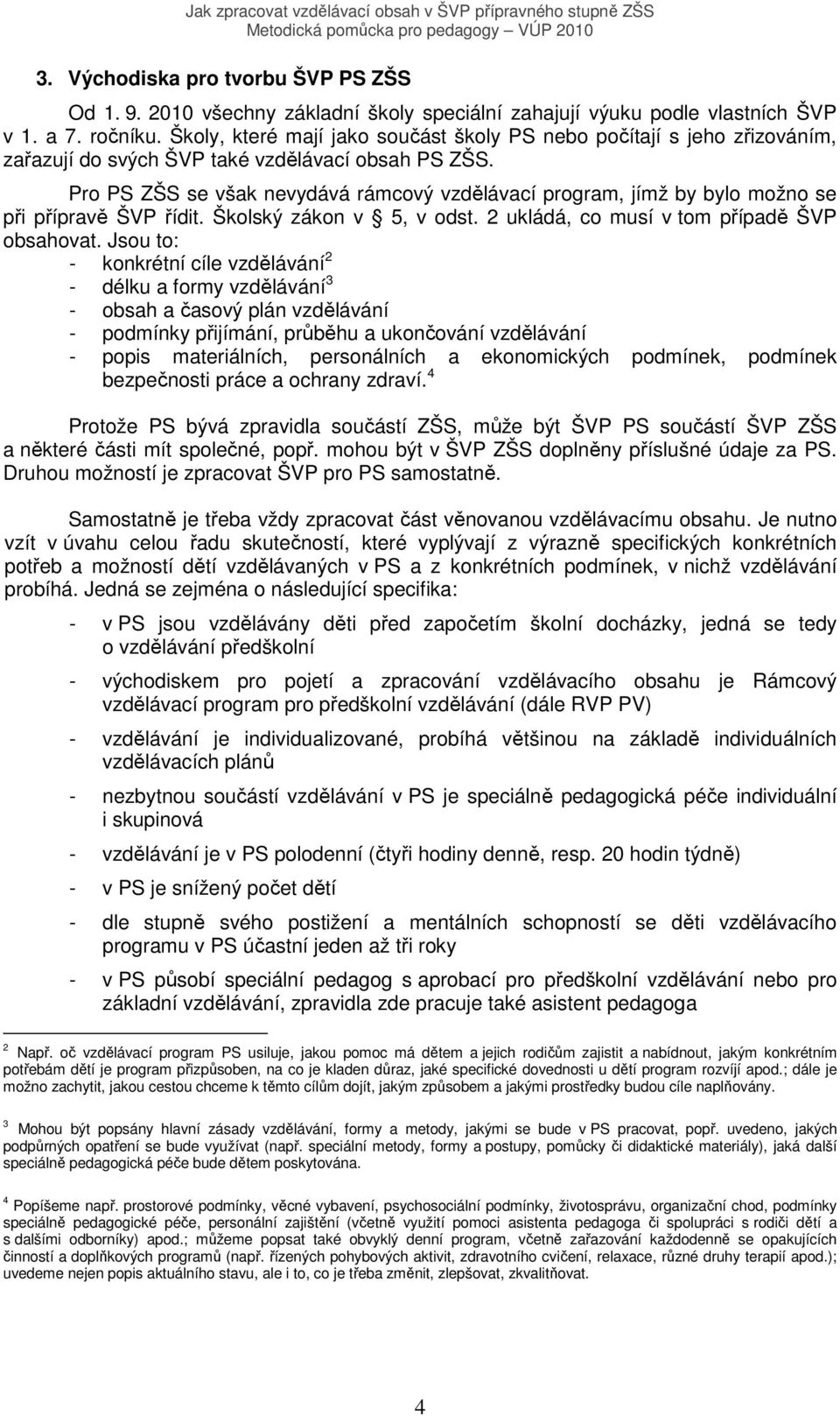 Pro PS ZŠS se však nevydává rámcový vzdělávací program, jímž by bylo možno se při přípravě ŠVP řídit. Školský zákon v 5, v odst. 2 ukládá, co musí v tom případě ŠVP obsahovat.