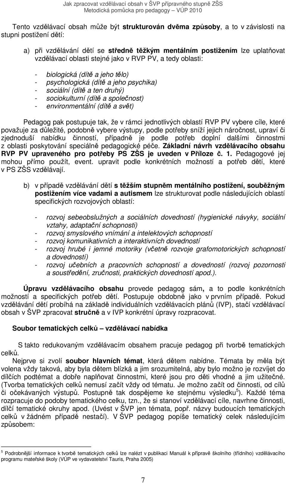 a svět) Pedagog pak postupuje tak, že v rámci jednotlivých oblastí RVP PV vybere cíle, které považuje za důležité, podobně vybere výstupy, podle potřeby sníží jejich náročnost, upraví či zjednoduší