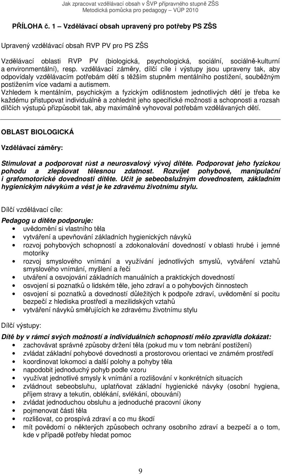 vzdělávací záměry, dílčí cíle i výstupy jsou upraveny tak, aby odpovídaly vzdělávacím potřebám dětí s těžším stupněm mentálního postižení, souběžným postižením více vadami a autismem.
