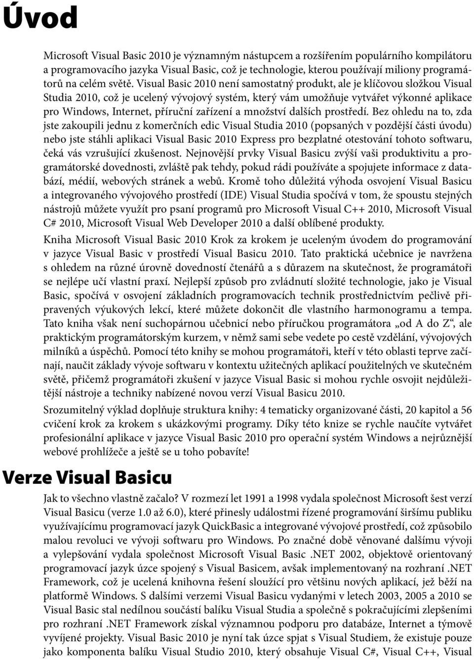 Visual Basic 2010 není samostatný produkt, ale je klíčovou složkou Visual Studia 2010, což je ucelený vývojový systém, který vám umožňuje vytvářet výkonné aplikace pro Windows, Internet, příruční