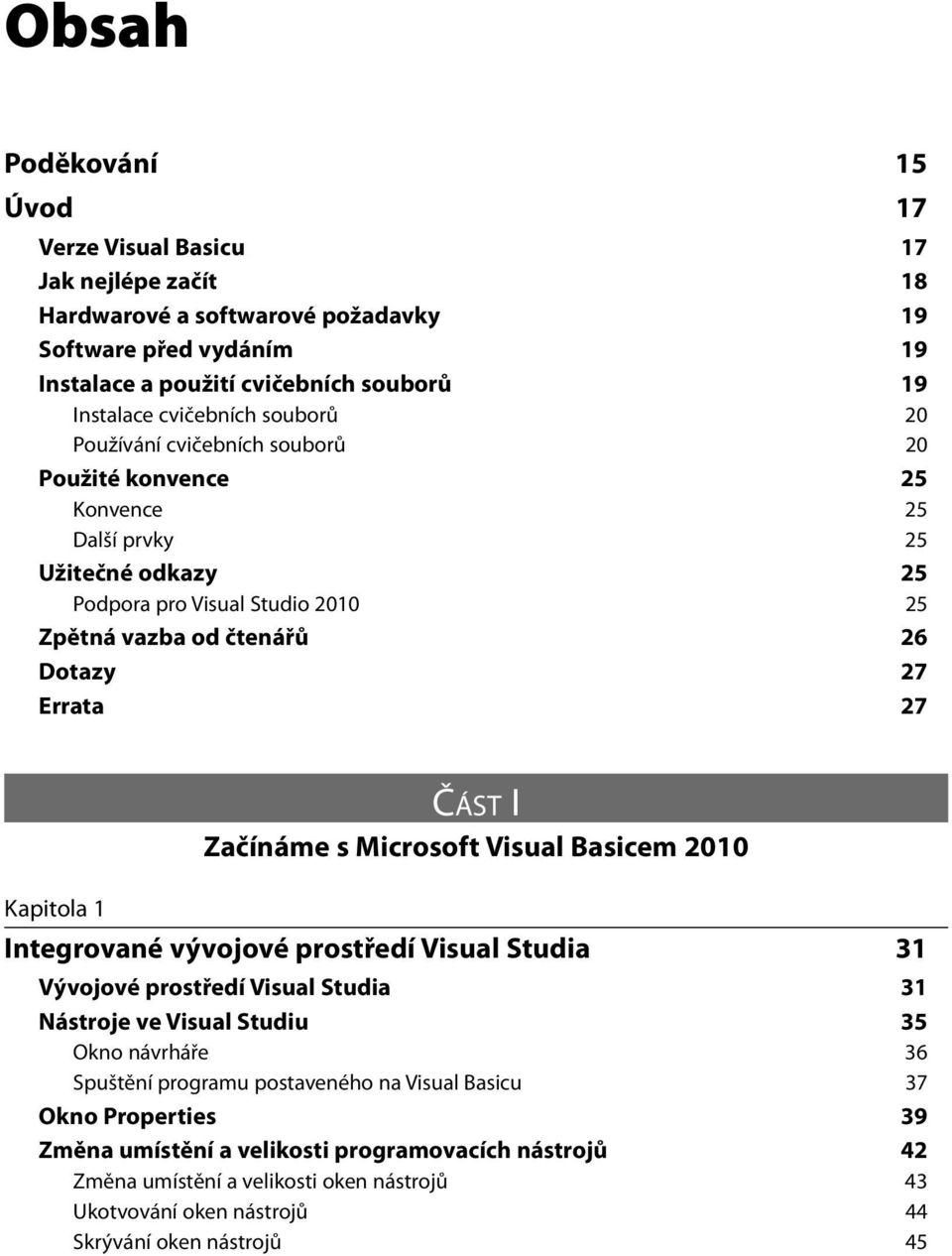 Začínáme s Microsoft Visual Basicem 2010 Kapitola 1 Integrované vývojové prostředí Visual Studia 31 Vývojové prostředí Visual Studia 31 Nástroje ve Visual Studiu 35 Okno návrháře 36 Spuštění