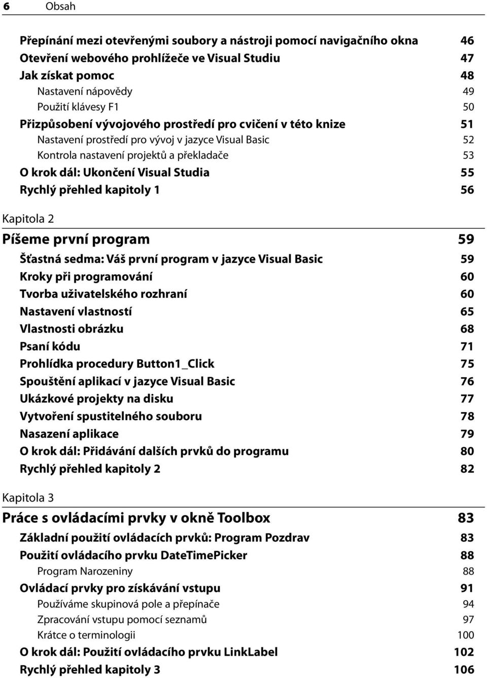 Rychlý přehled kapitoly 1 56 Kapitola 2 Píšeme první program 59 Šťastná sedma: Váš první program v jazyce Visual Basic 59 Kroky při programování 60 Tvorba uživatelského rozhraní 60 Nastavení