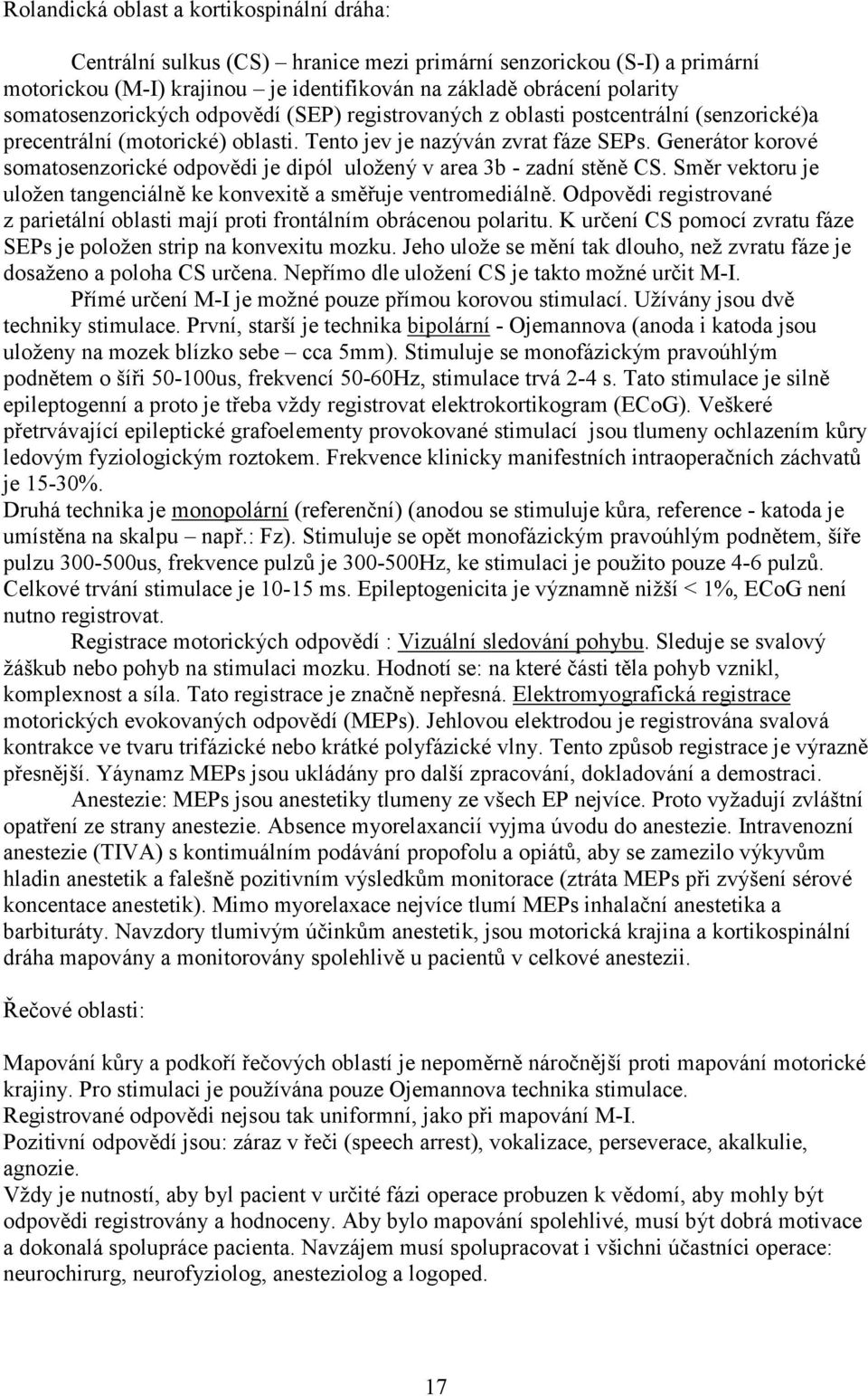 Generátor korové somatosenzorické odpovědi je dipól uložený v area 3b - zadní stěně CS. Směr vektoru je uložen tangenciálně ke konvexitě a směřuje ventromediálně.