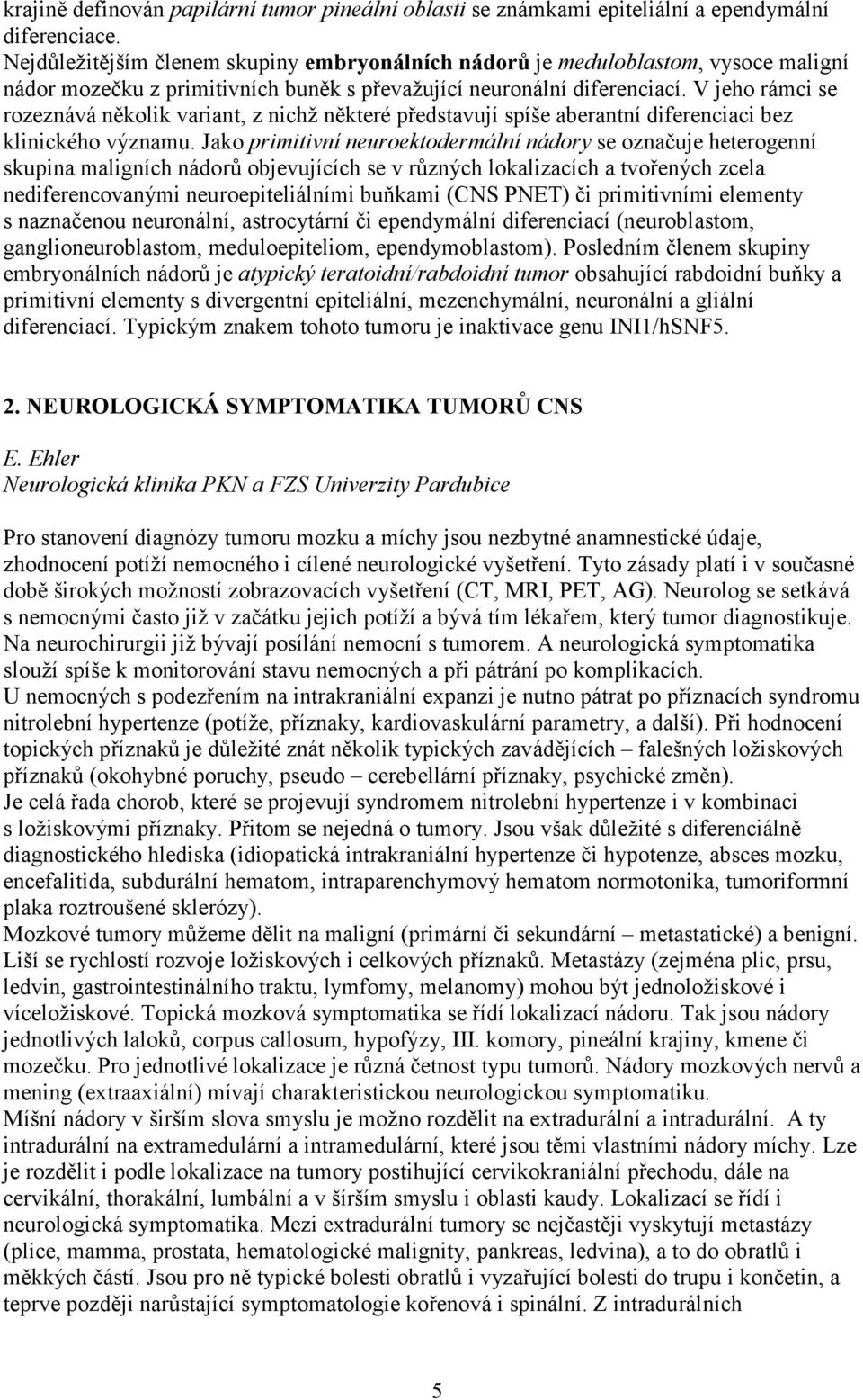 V jeho rámci se rozeznává několik variant, z nichž některé představují spíše aberantní diferenciaci bez klinického významu.