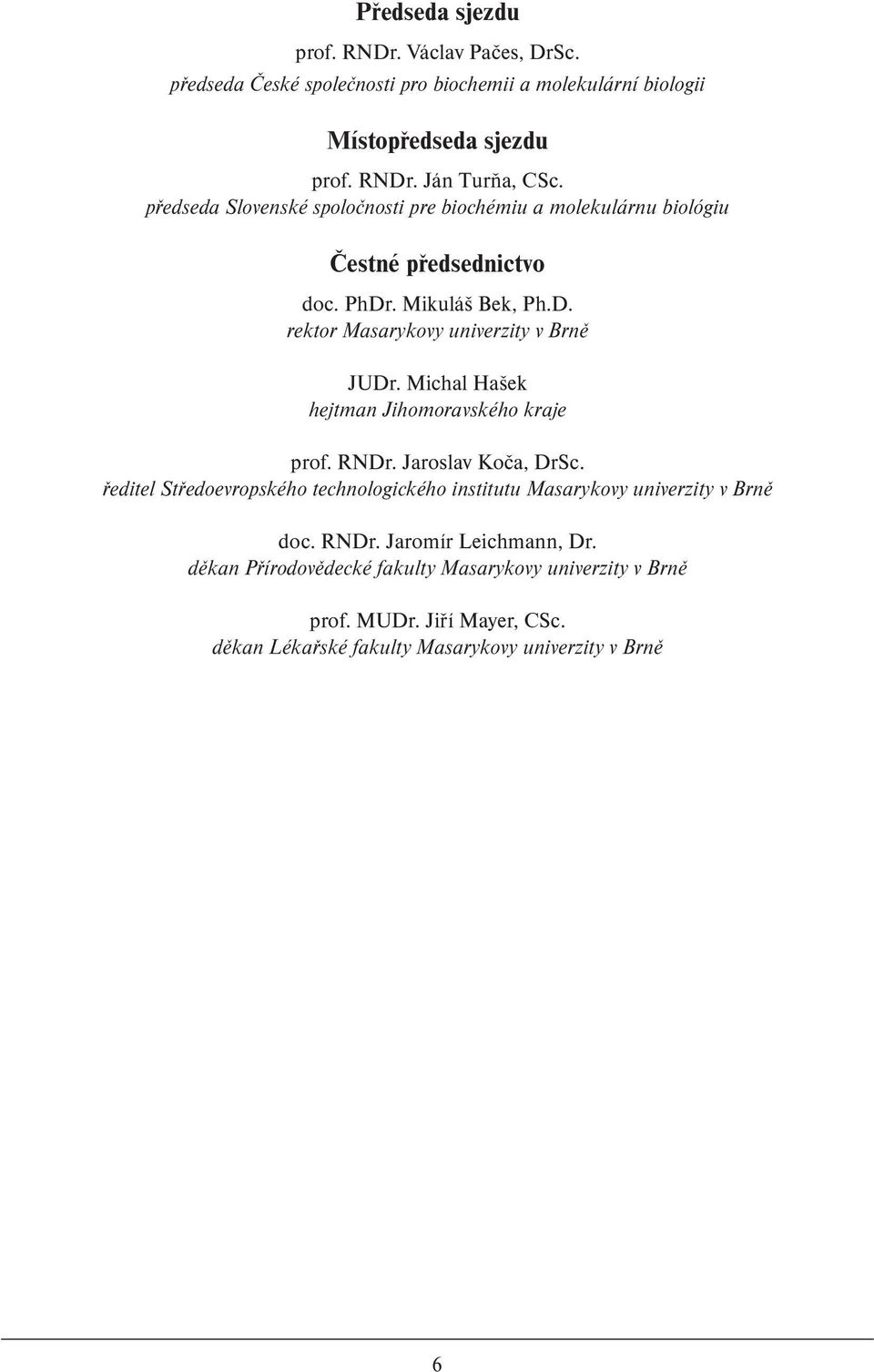 Michal Hašek hejtman Jihomoravského kraje prof. RNDr. Jaroslav Koča, DrSc. ředitel Středoevropského technologického institutu Masarykovy univerzity v Brně doc.