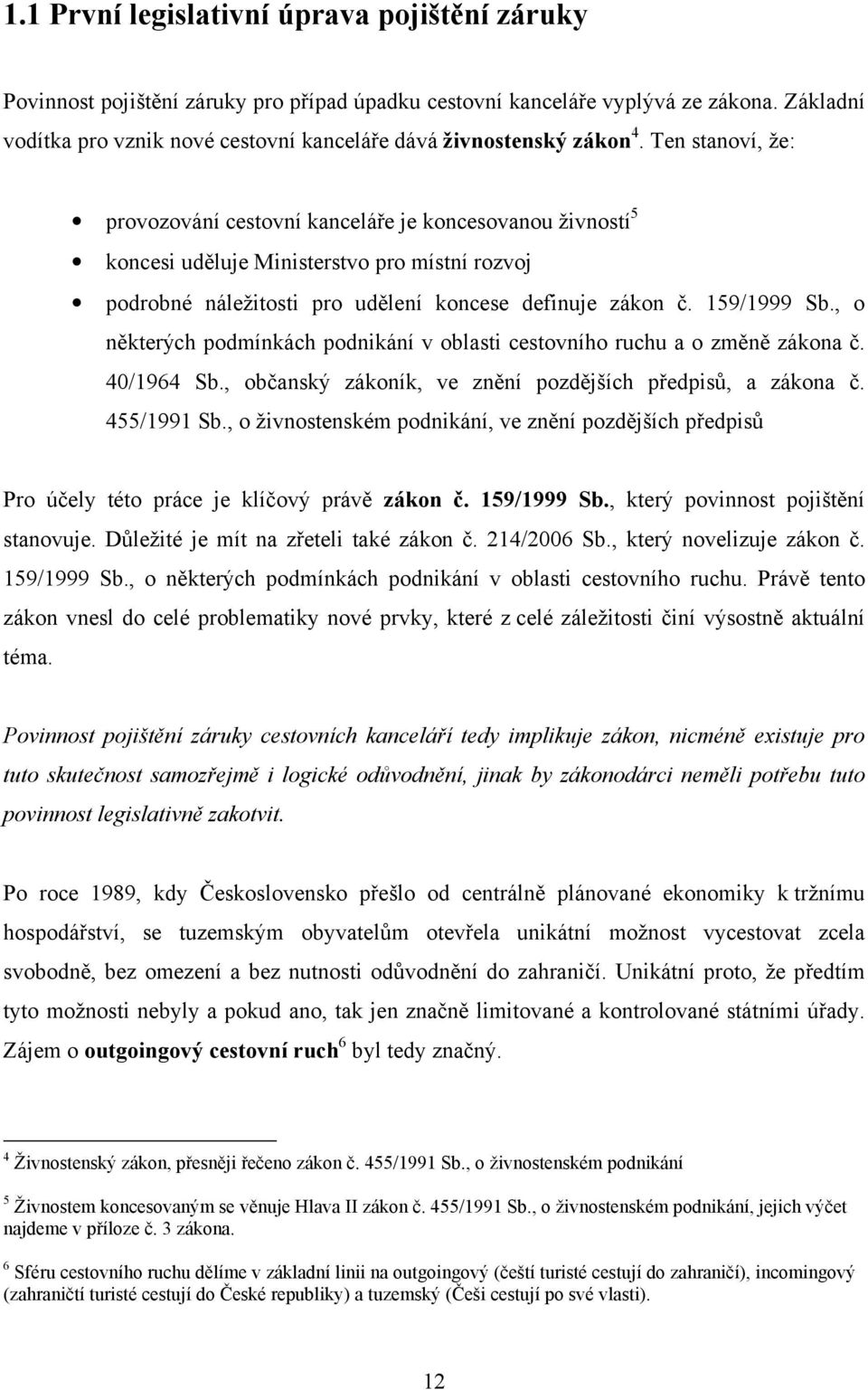 Ten stanoví, že: provozování cestovní kanceláře je koncesovanou živností 5 koncesi uděluje Ministerstvo pro místní rozvoj podrobné náležitosti pro udělení koncese definuje zákon č. 159/1999 Sb.