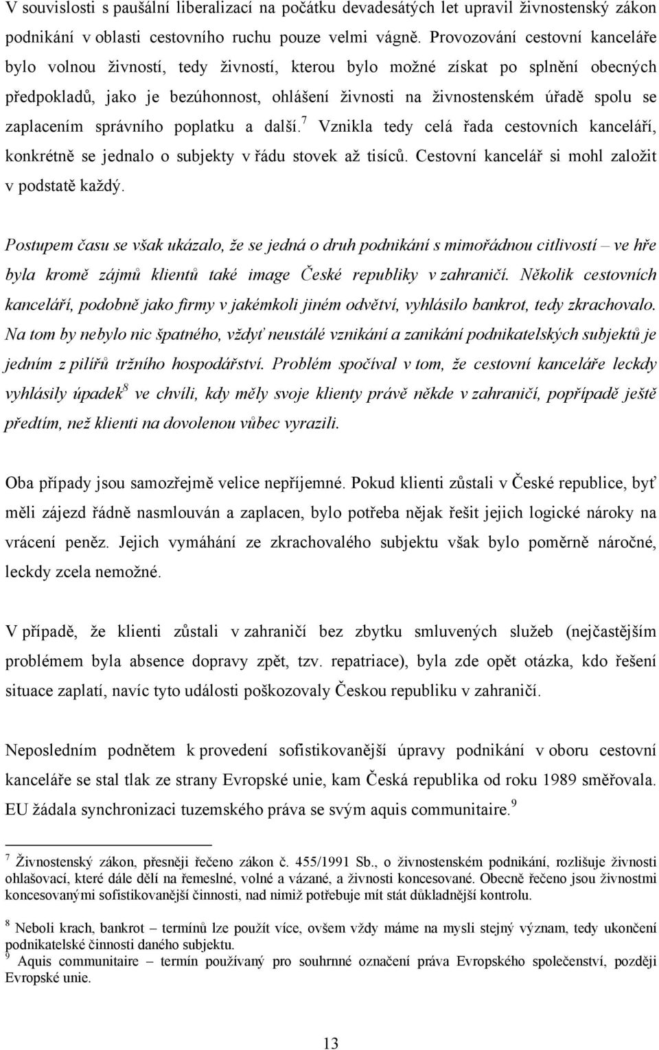 zaplacením správního poplatku a další. 7 Vznikla tedy celá řada cestovních kanceláří, konkrétně se jednalo o subjekty v řádu stovek až tisíců. Cestovní kancelář si mohl založit v podstatě každý.