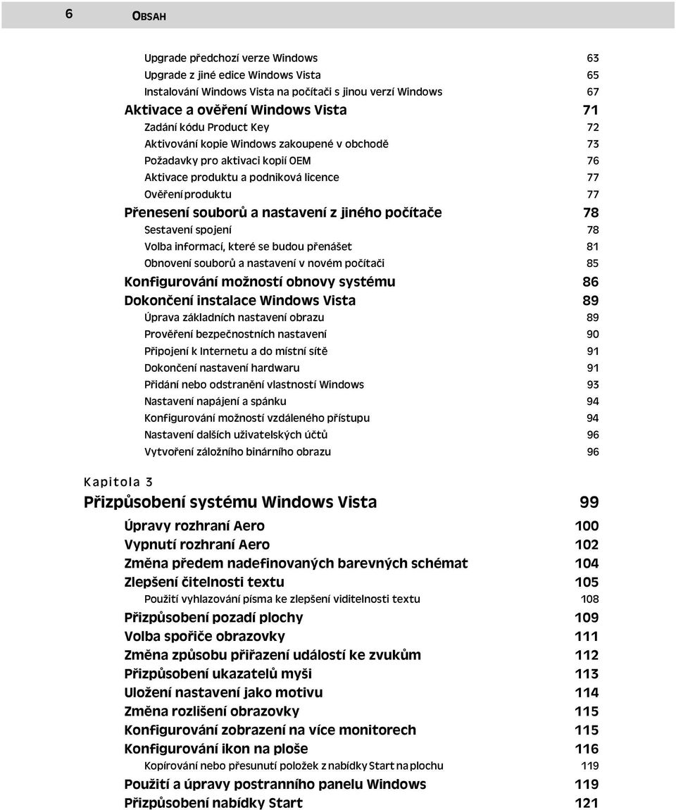 počítače Sestavení spojení 78 78 Volba informací, které se budou přenášet 81 Obnovení souborů a nastavení v novém počítači 85 Konfigurování možností obnovy systému 86 Dokončení instalace Windows