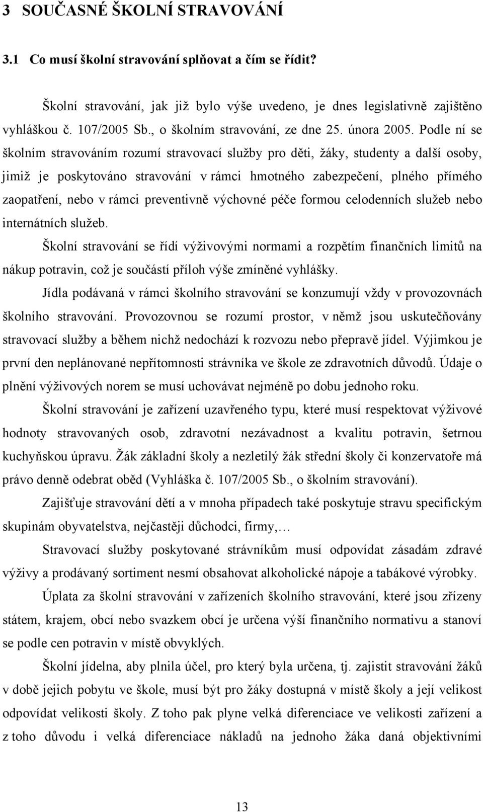 Podle ní se školním stravováním rozumí stravovací služby pro děti, žáky, studenty a další osoby, jimiž je poskytováno stravování v rámci hmotného zabezpečení, plného přímého zaopatření, nebo v rámci