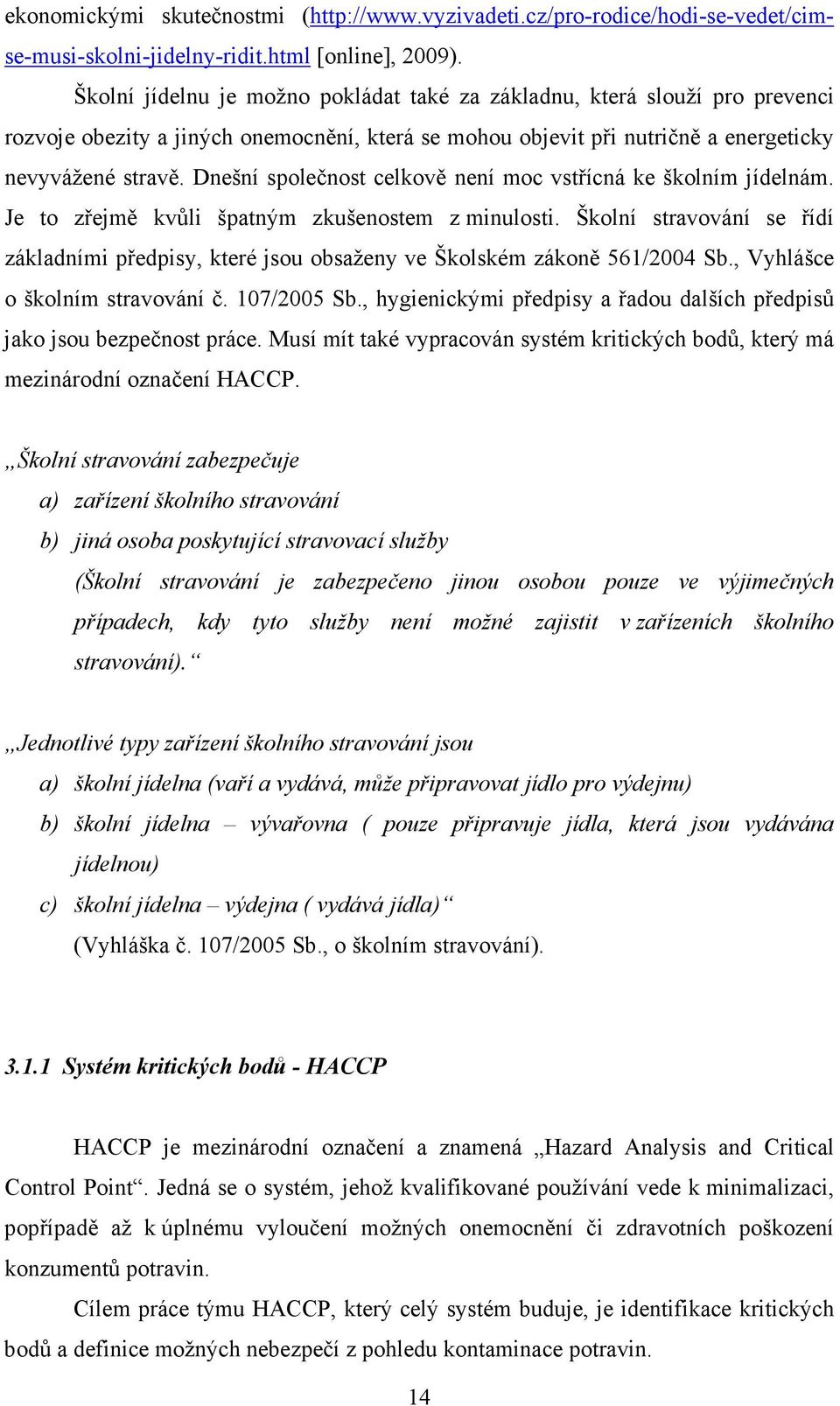 Dnešní společnost celkově není moc vstřícná ke školním jídelnám. Je to zřejmě kvůli špatným zkušenostem z minulosti.