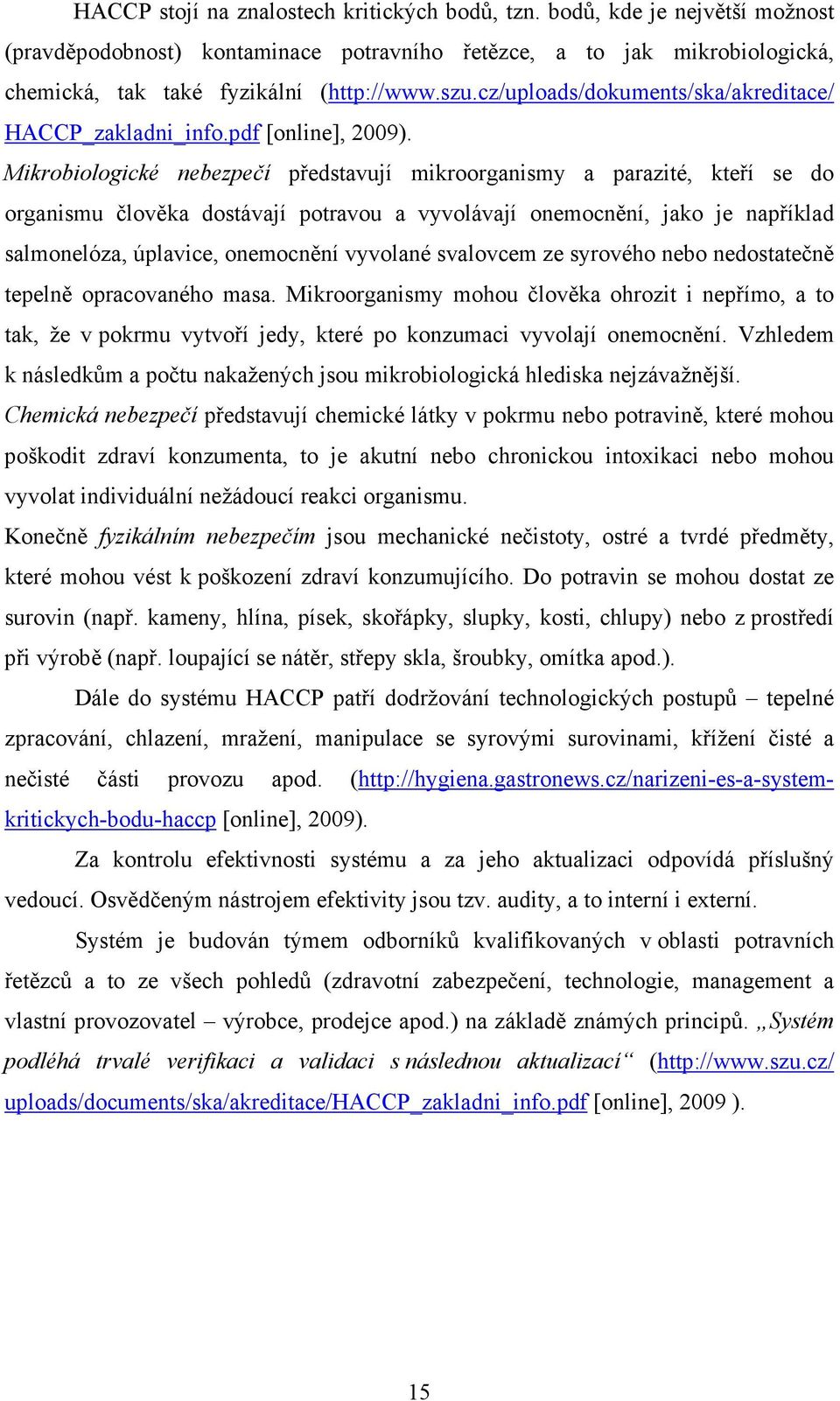 Mikrobiologické nebezpečí představují mikroorganismy a parazité, kteří se do organismu člověka dostávají potravou a vyvolávají onemocnění, jako je například salmonelóza, úplavice, onemocnění vyvolané