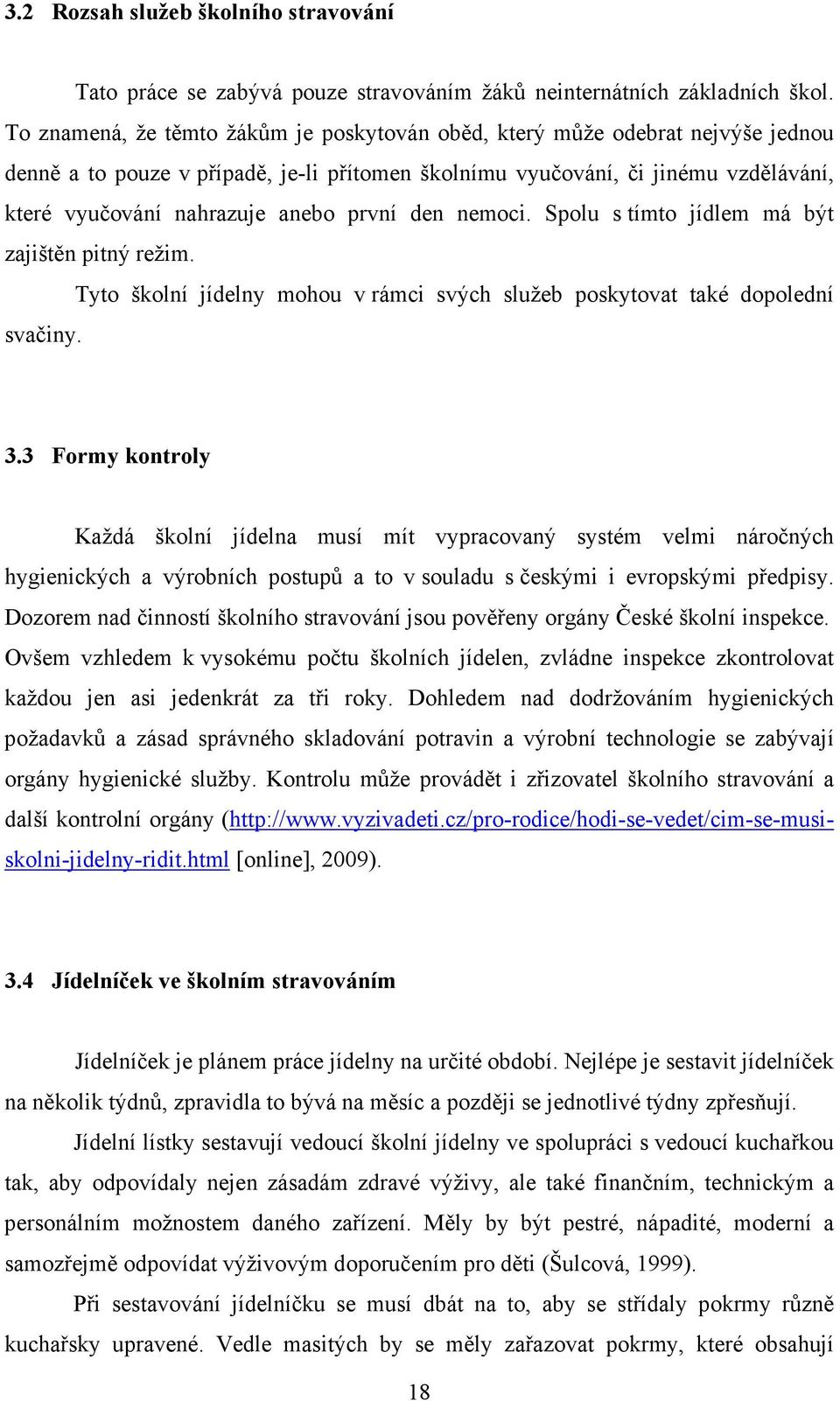 první den nemoci. Spolu s tímto jídlem má být zajištěn pitný režim. Tyto školní jídelny mohou v rámci svých služeb poskytovat také dopolední svačiny. 3.