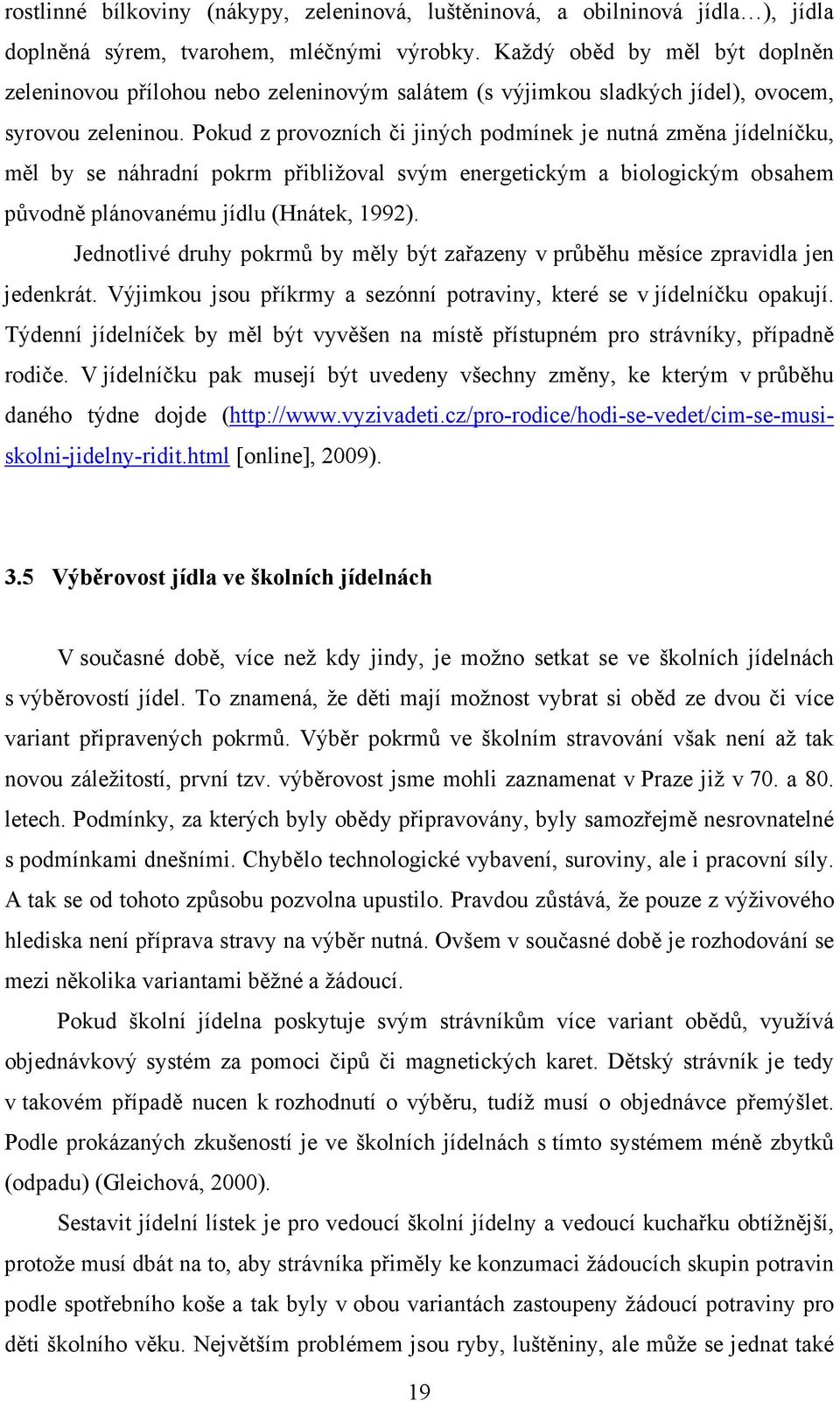 Pokud z provozních či jiných podmínek je nutná změna jídelníčku, měl by se náhradní pokrm přibližoval svým energetickým a biologickým obsahem původně plánovanému jídlu (Hnátek, 1992).