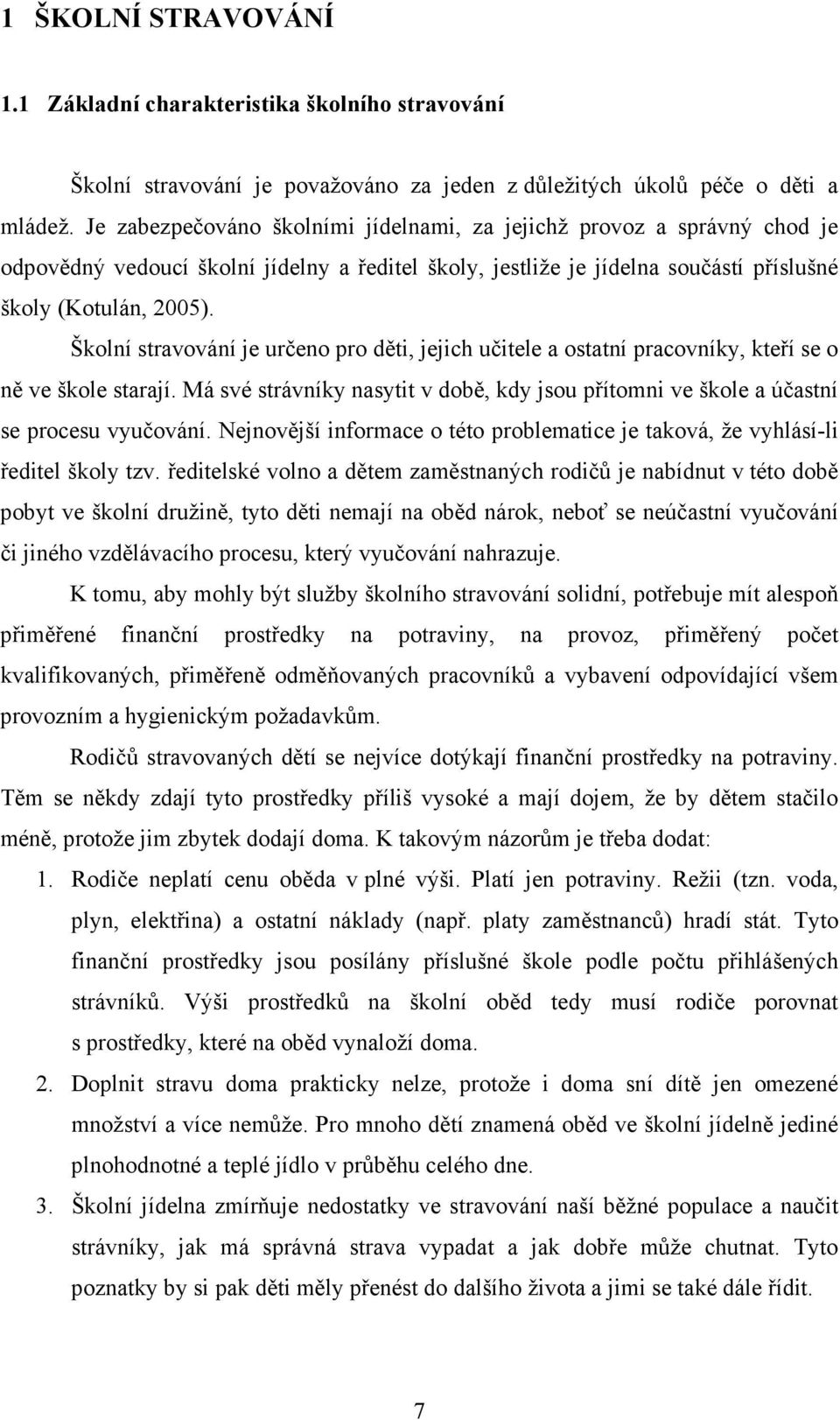 Školní stravování je určeno pro děti, jejich učitele a ostatní pracovníky, kteří se o ně ve škole starají. Má své strávníky nasytit v době, kdy jsou přítomni ve škole a účastní se procesu vyučování.