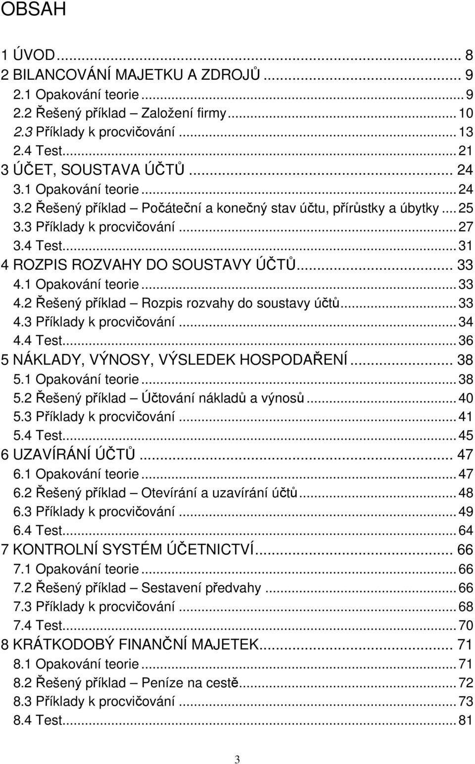 1 Opakování teorie... 33 4.2 Řešený příklad Rozpis rozvahy do soustavy účtů... 33 4.3 Příklady k procvičování... 34 4.4 Test... 36 5 NÁKLADY, VÝNOSY, VÝSLEDEK HOSPODAŘENÍ... 38 5.