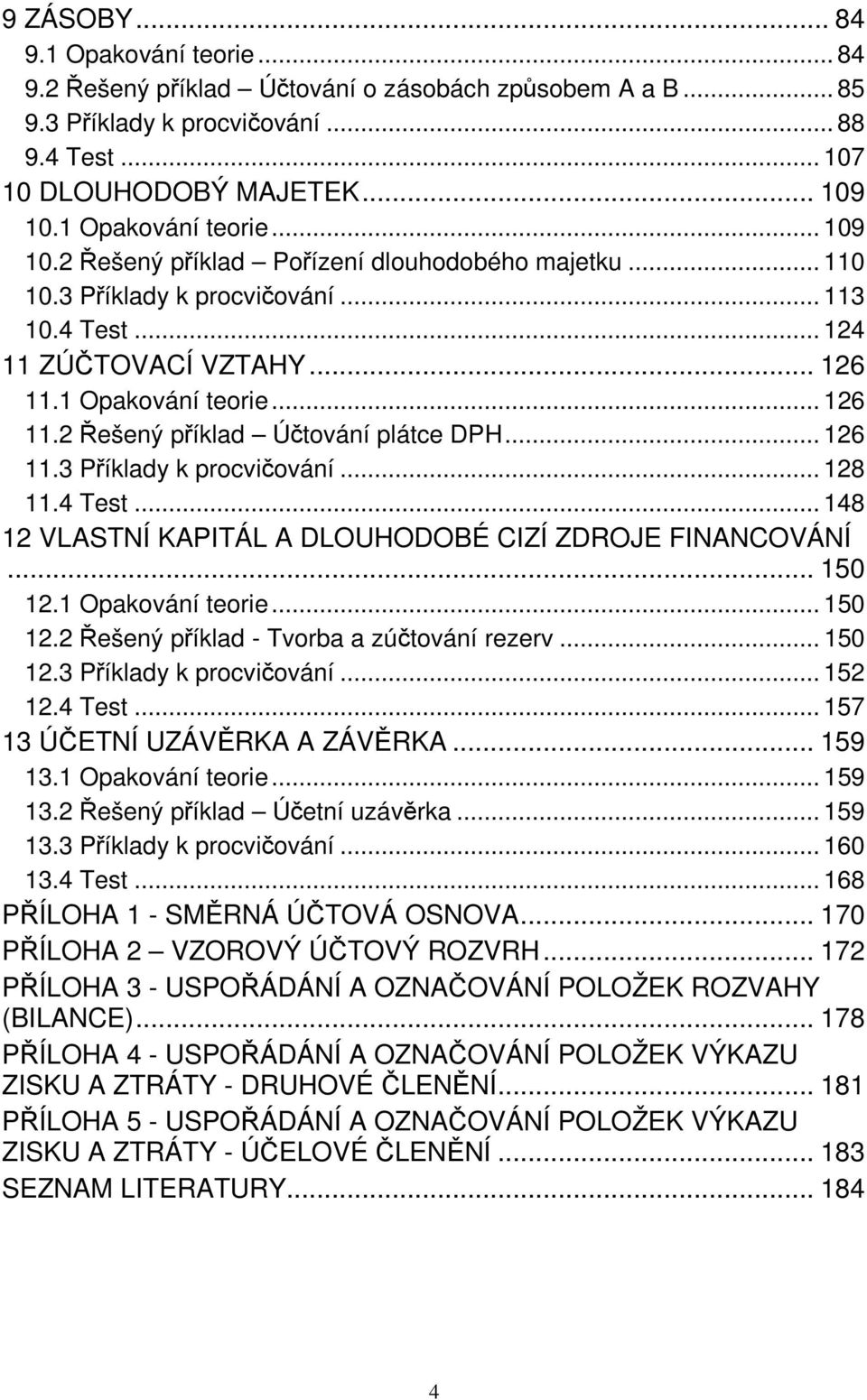 1 Opakování teorie... 126 11.2 Řešený příklad Účtování plátce DPH... 126 11.3 Příklady k procvičování... 128 11.4 Test... 148 12 VLASTNÍ KAPITÁL A DLOUHODOBÉ CIZÍ ZDROJE FINANCOVÁNÍ... 150 12.