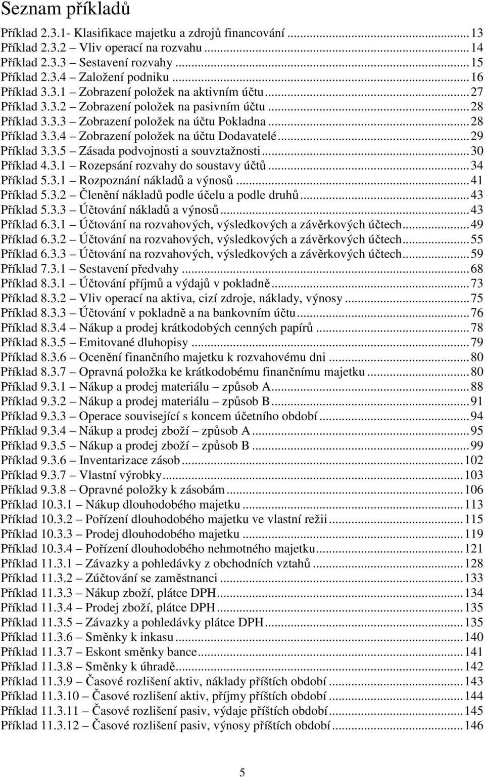 ..29 Příklad 3.3.5 Zásada podvojnosti a souvztažnosti...30 Příklad 4.3.1 Rozepsání rozvahy do soustavy účtů...34 Příklad 5.3.1 Rozpoznání nákladů a výnosů...41 Příklad 5.3.2 Členění nákladů podle účelu a podle druhů.