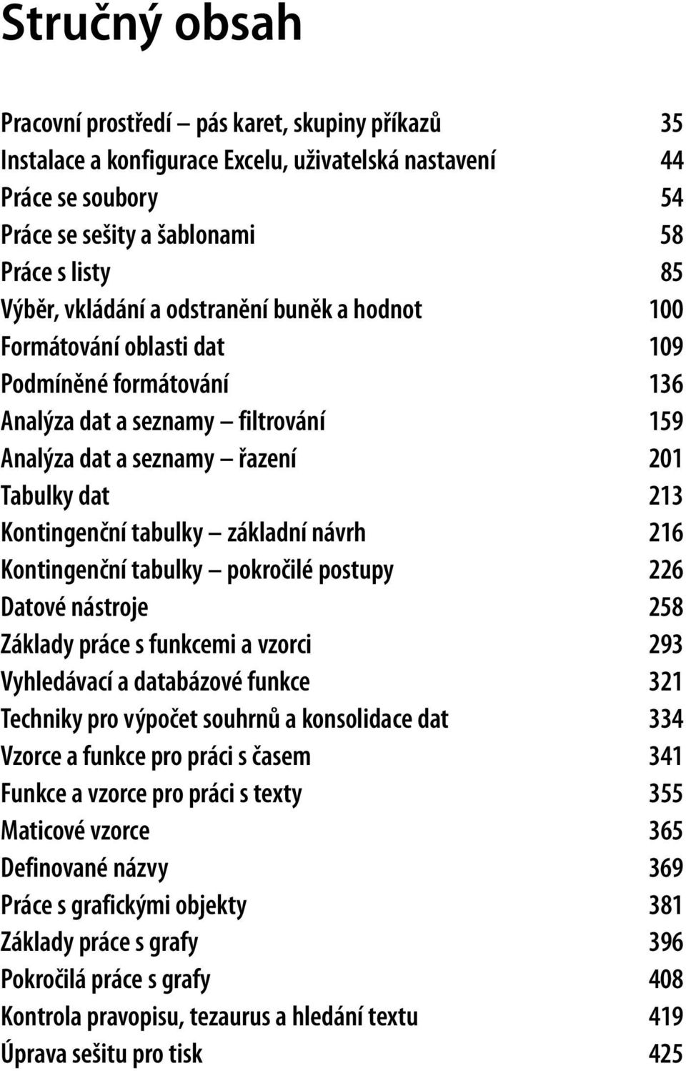 tabulky základní návrh 216 Kontingenční tabulky pokročilé postupy 226 Datové nástroje 258 Základy práce s funkcemi a vzorci 293 Vyhledávací a databázové funkce 321 Techniky pro výpočet souhrnů a