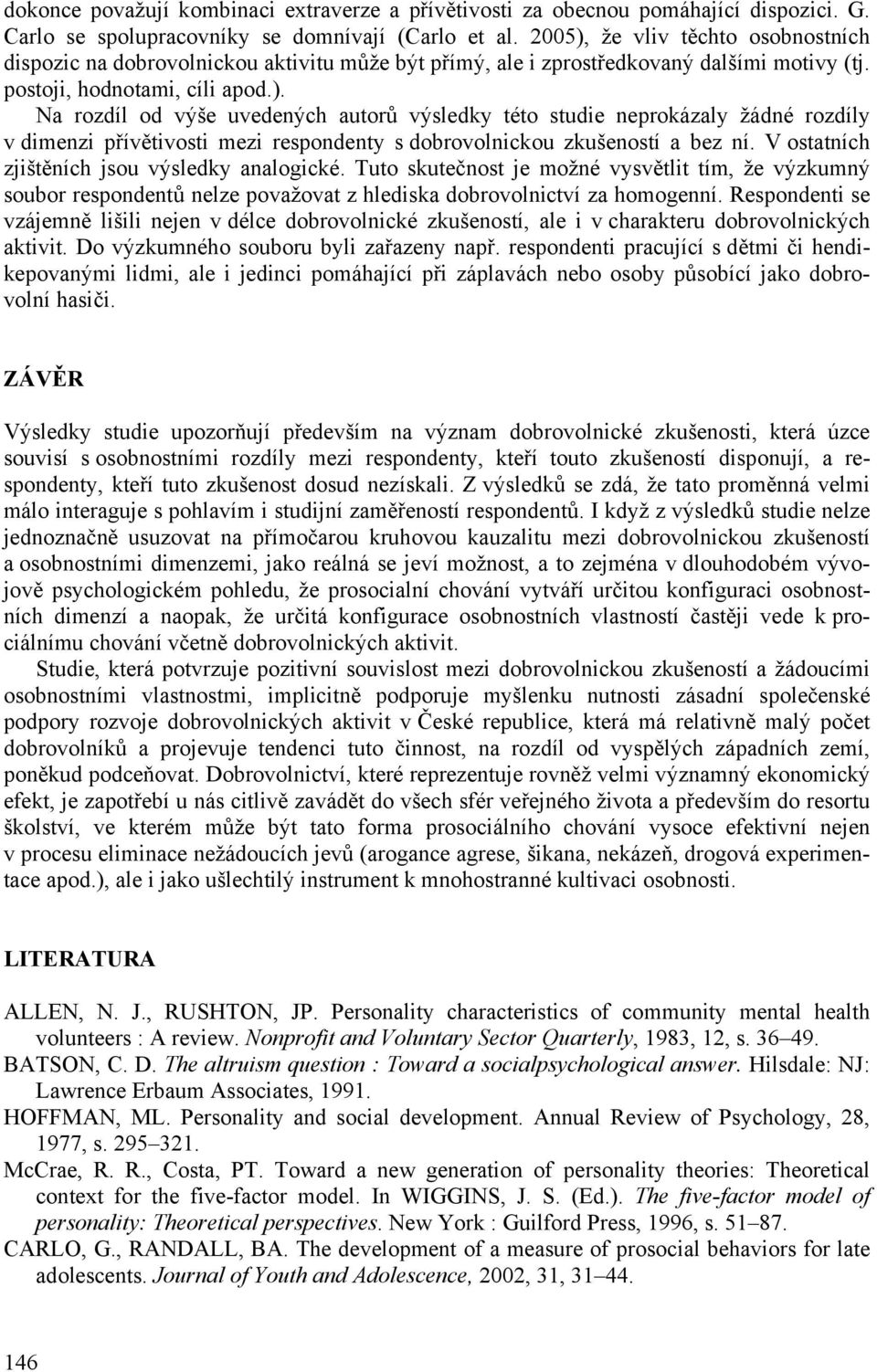 V ostatních zjištěních jsou výsledky analogické. Tuto skutečnost je možné vysvětlit tím, že výzkumný soubor respondentů nelze považovat z hlediska dobrovolnictví za homogenní.