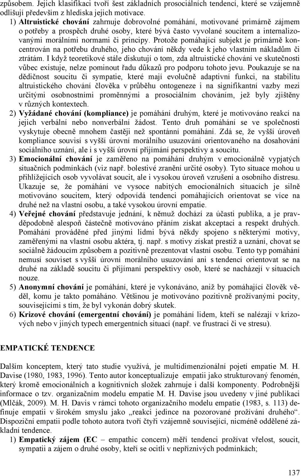 Protože pomáhající subjekt je primárně koncentrován na potřebu druhého, jeho chování někdy vede k jeho vlastním nákladům či ztrátám.