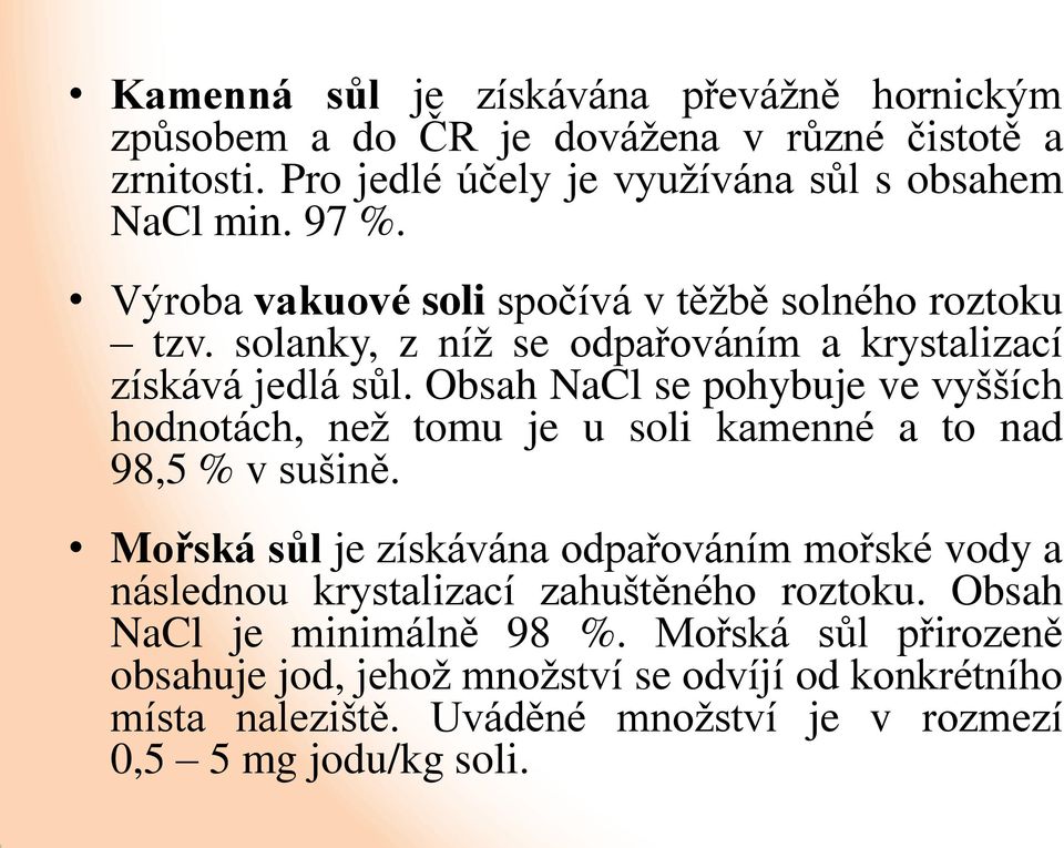 Obsah NaCl se pohybuje ve vyšších hodnotách, než tomu je u soli kamenné a to nad 98,5 % v sušině.