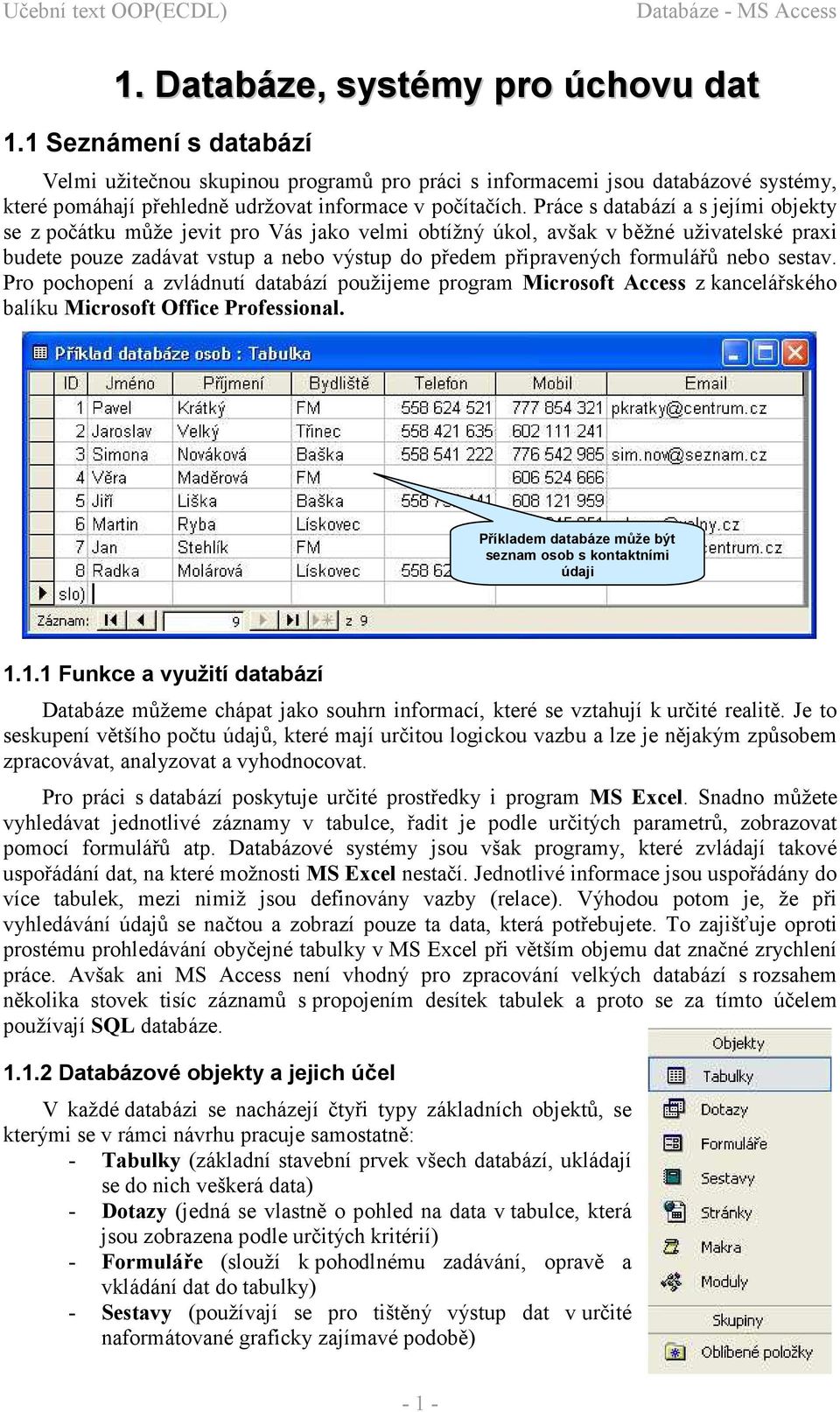 Práce s databází a s jejími objekty se z počátku může jevit pro Vás jako velmi obtížný úkol, avšak v běžné uživatelské praxi budete pouze zadávat vstup a nebo výstup do předem připravených formulářů