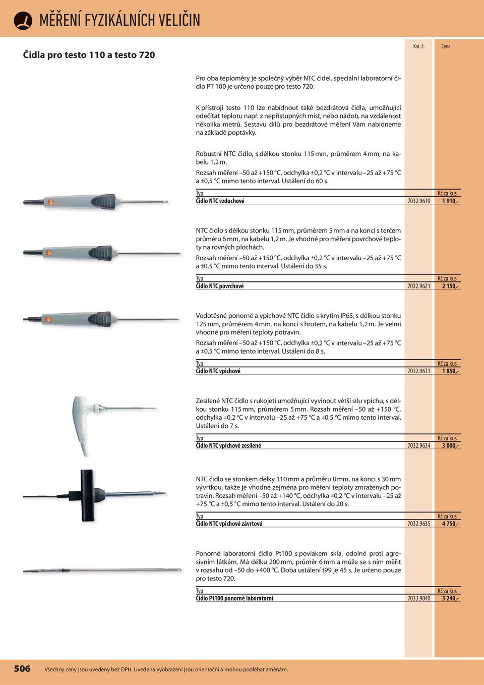 Sestavu dílů pro bezdrátové měření Vám nabídneme na základě poptávky. Robustní NTC čidlo, s délkou stonku 115 mm, průměrem 4 mm, na kabelu 1,2 m.