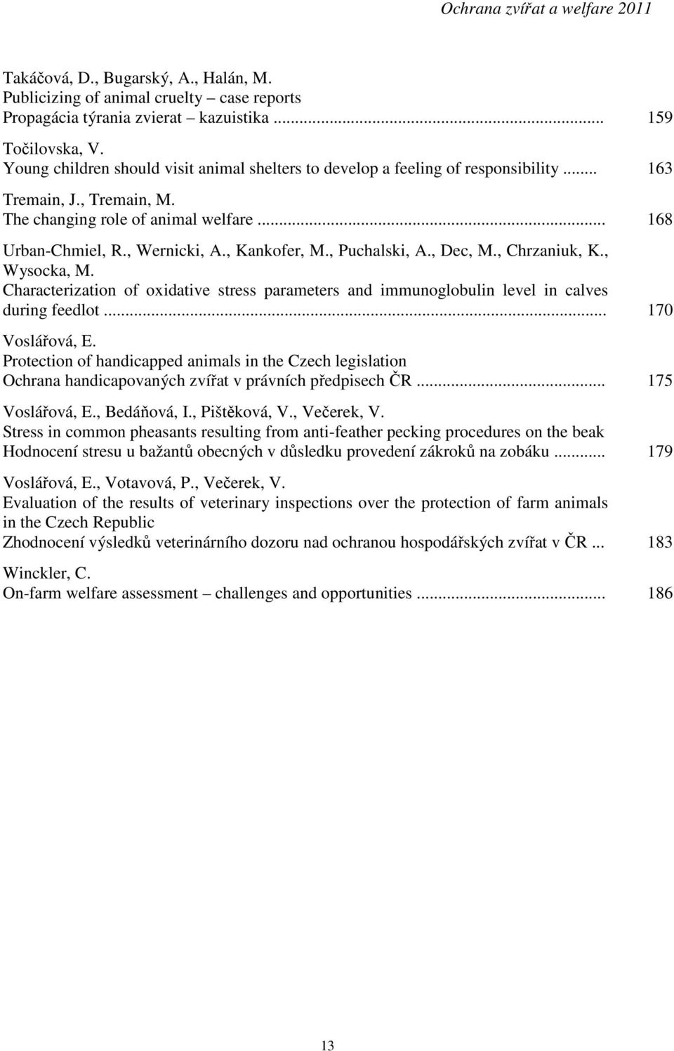 , Kankofer, M., Puchalski, A., Dec, M., Chrzaniuk, K., Wysocka, M. Characterization of oxidative stress parameters and immunoglobulin level in calves during feedlot... 170 Voslářová, E.