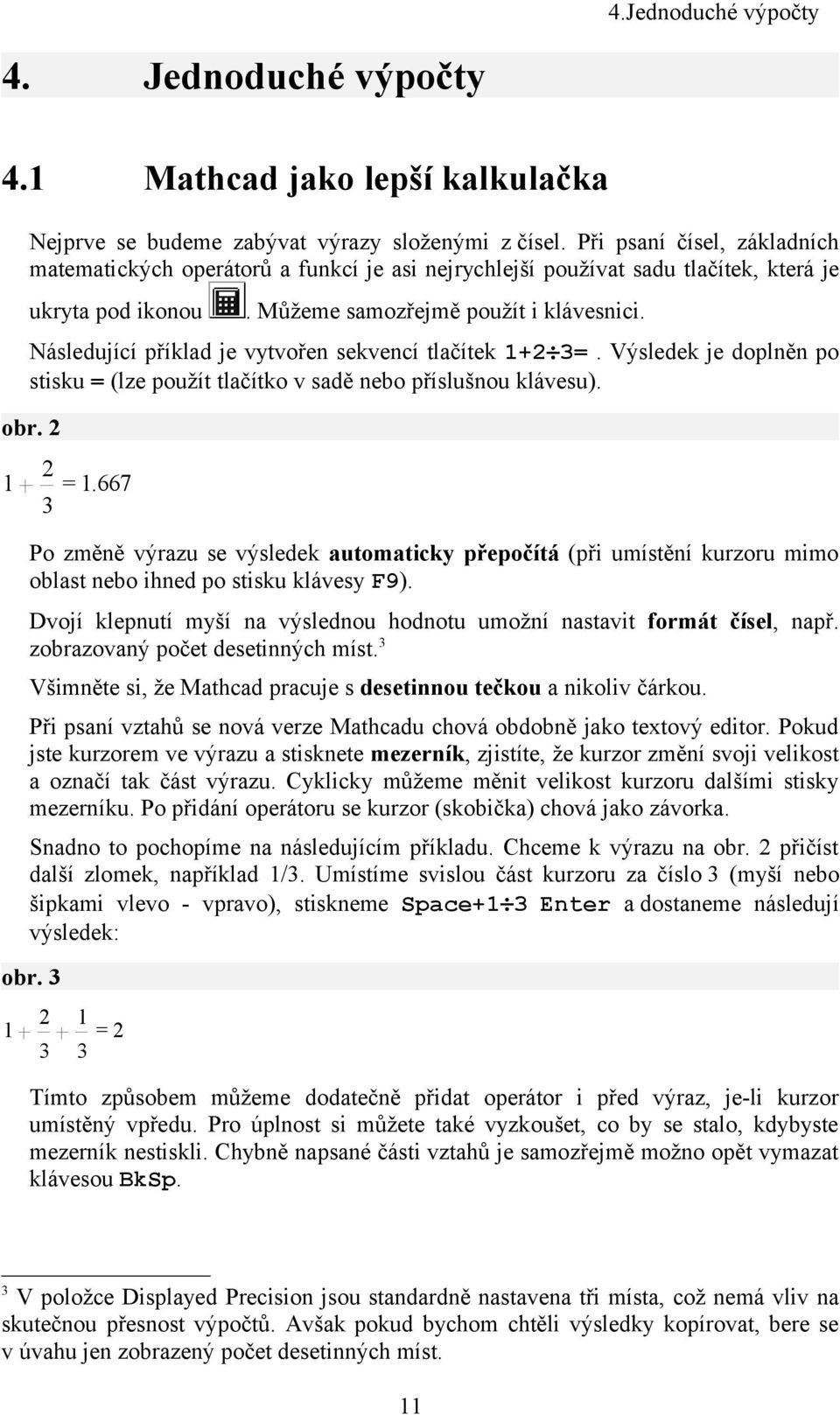 Následující příklad je vytvořen sekvencí tlačítek + 3=. Výsledek je doplněn po stisku = 