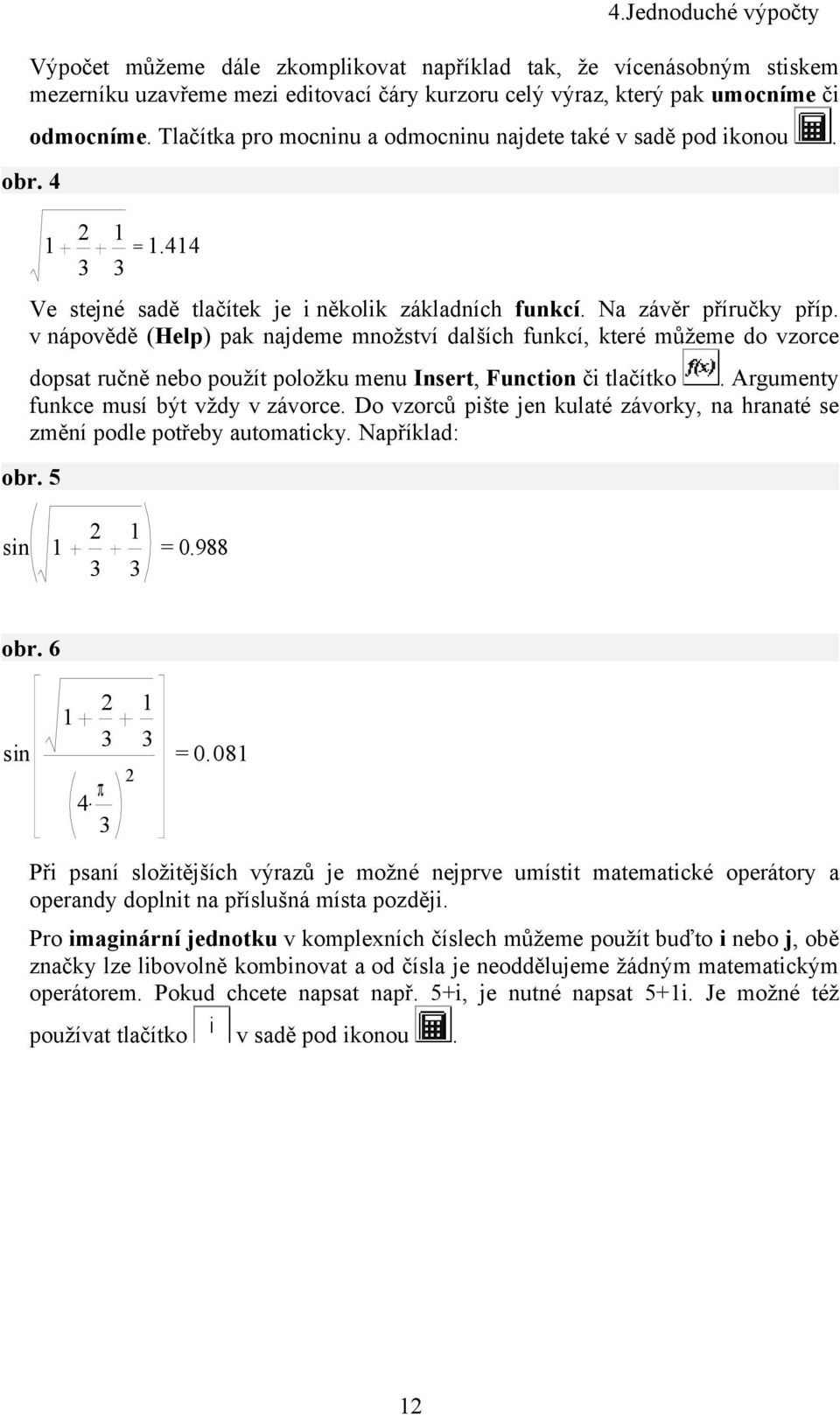 v nápovědě (Help) pak najdeme množství dalších funkcí, které můžeme do vzorce dopsat ručně nebo použít položku menu Insert, Function či tlačítko. Argumenty funkce musí být vždy v závorce.