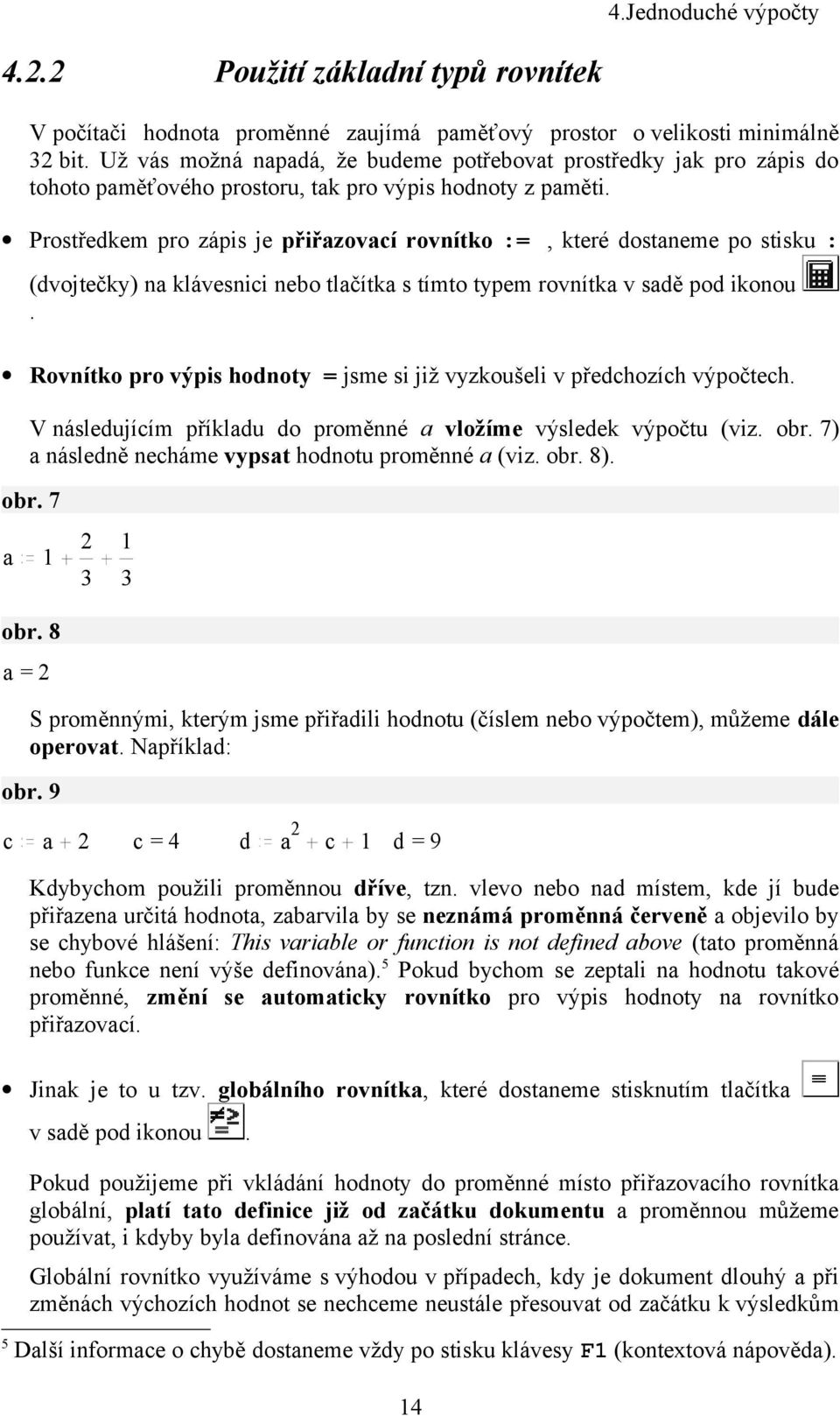 Prostředkem pro zápis je přiřazovací rovnítko :=, které dostaneme po stisku : (dvojtečky) na klávesnici nebo tlačítka s tímto typem rovnítka v sadě pod ikonou.