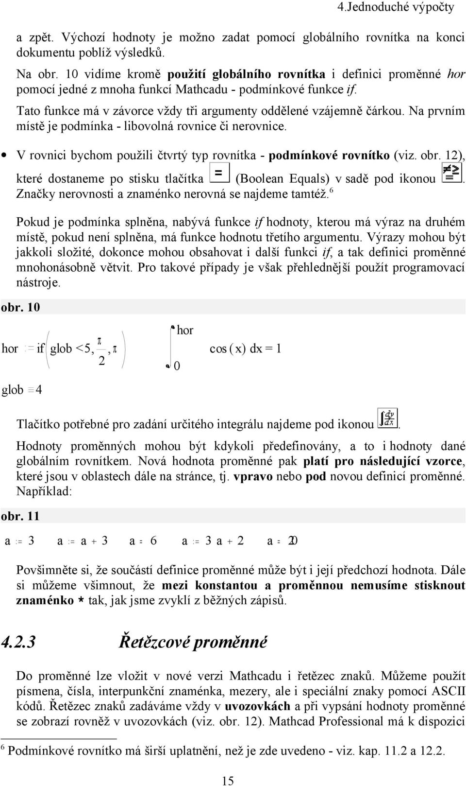 Na prvním místě je podmínka - libovolná rovnice či nerovnice. V rovnici bychom použili čtvrtý typ rovnítka - podmínkové rovnítko (viz. obr.