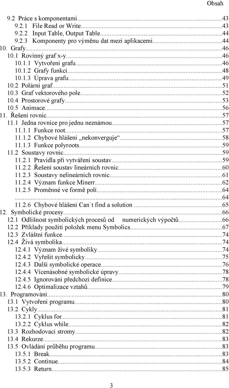 ..57.. Chybové hlášení nekonverguje...58..3 Funkce polyroots...59. Soustavy rovnic...59.. Pravidla při vytváření soustav...59.. Řešení soustav lineárních rovnic...60..3 Soustavy nelineárních rovnic...6..4 Význam funkce Minerr.