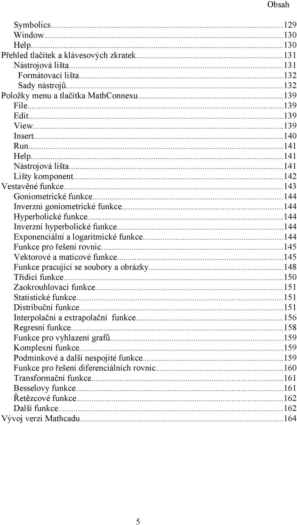 ..44 Inverzní hyperbolické funkce...44 Exponenciální a logaritmické funkce...44 Funkce pro řešení rovnic...45 Vektorové a maticové funkce...45 Funkce pracující se soubory a obrázky...48 Třídicí funkce.