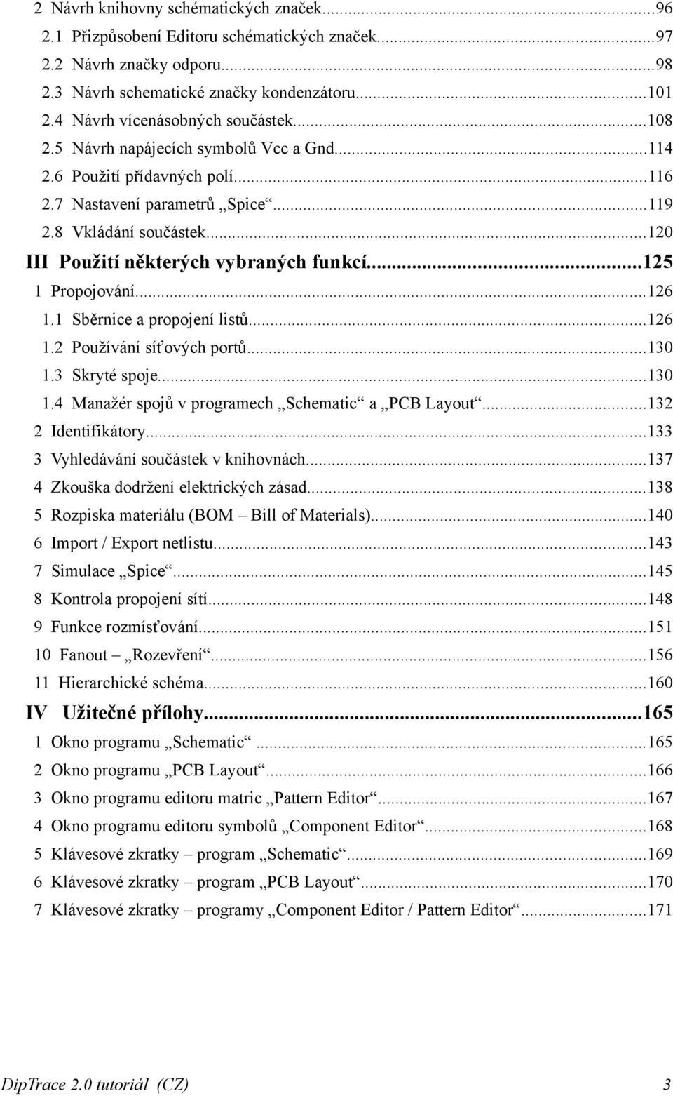 ..120 III Použití některých vybraných funkcí...125 1 Propojování...126 1.1 Sběrnice a propojení listů...126 1.2 Používání síťových portů...130 1.3 Skryté spoje...130 1.4 Manažér spojů v programech Schematic a PCB Layout.