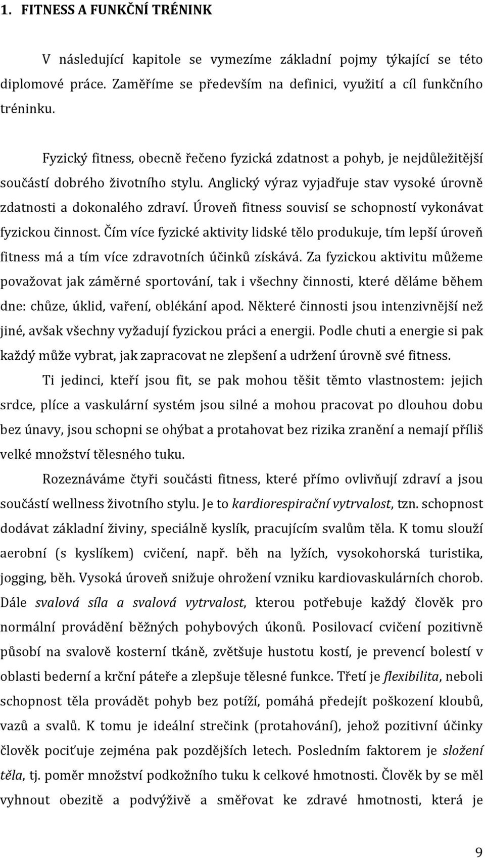 Úroveň fitness souvisí se schopností vykonávat fyzickou činnost. Čím více fyzické aktivity lidské tělo produkuje, tím lepší úroveň fitness má a tím více zdravotních účinků získává.