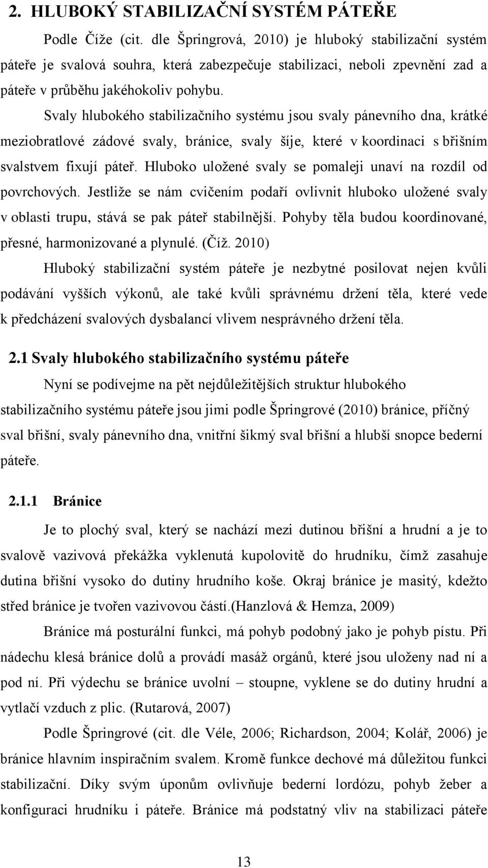 Svaly hlubokého stabilizačního systému jsou svaly pánevního dna, krátké meziobratlové zádové svaly, bránice, svaly šíje, které v koordinaci s břišním svalstvem fixují páteř.