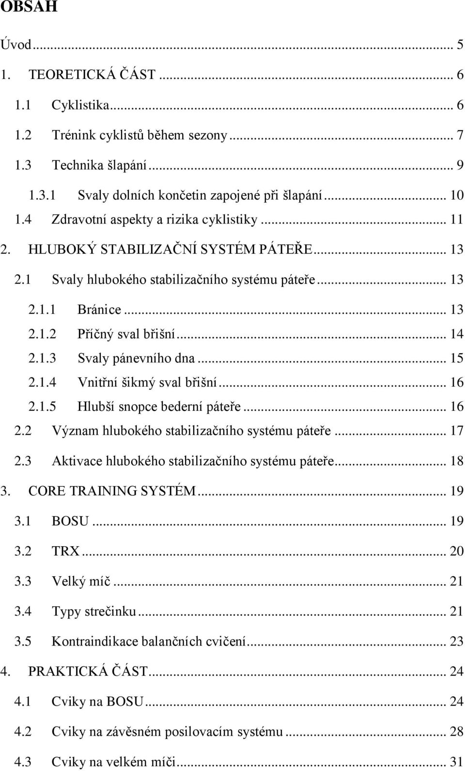 1.3 Svaly pánevního dna... 15 2.1.4 Vnitřní šikmý sval břišní... 16 2.1.5 Hlubší snopce bederní páteře... 16 2.2 Význam hlubokého stabilizačního systému páteře... 17 2.