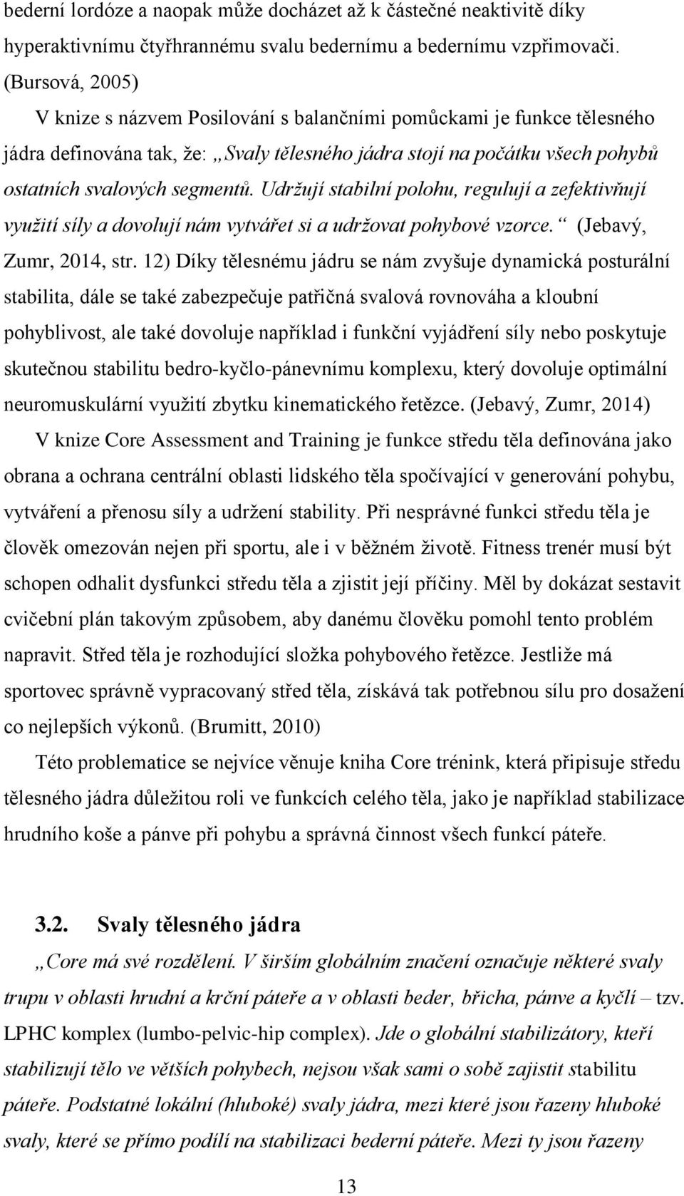 Udržují stabilní polohu, regulují a zefektivňují využití síly a dovolují nám vytvářet si a udržovat pohybové vzorce. (Jebavý, Zumr, 2014, str.