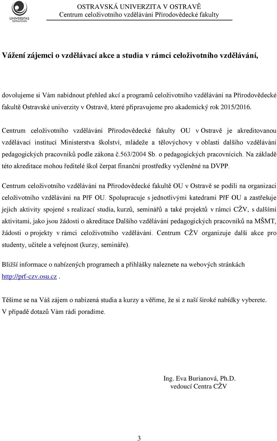 OU v Ostravě je akreditovanou vzdělávací institucí Ministerstva školství, mládeže a tělovýchovy v oblasti dalšího vzdělávání pedagogických pracovníků podle zákona č.563/2004 Sb.