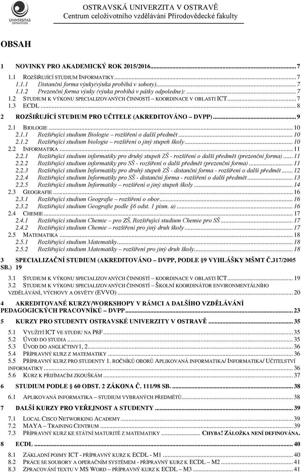 .. 10 2.1.2 Rozšiřující studium biologie rozšíření o jiný stupeň školy... 10 2.2 INFORMATIKA... 11 2.2.1 Rozšiřující studium informatiky pro druhý stupeň ZŠ - rozšíření o další předmět (prezenční forma).