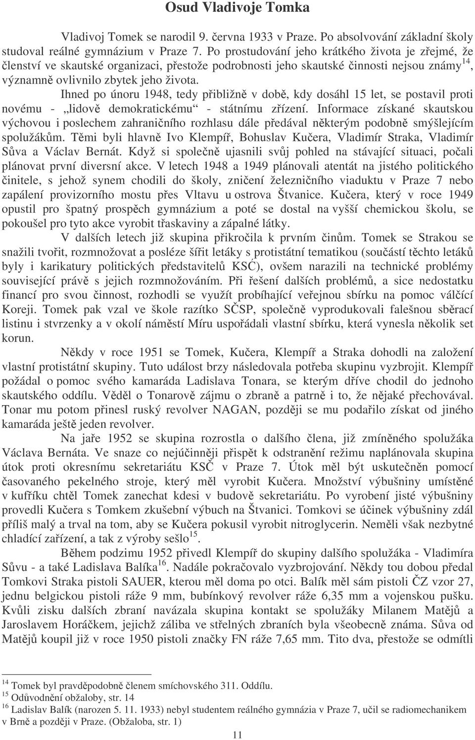 Ihned po únoru 1948, tedy pibližn v dob, kdy dosáhl 15 let, se postavil proti novému - lidov demokratickému - státnímu zízení.