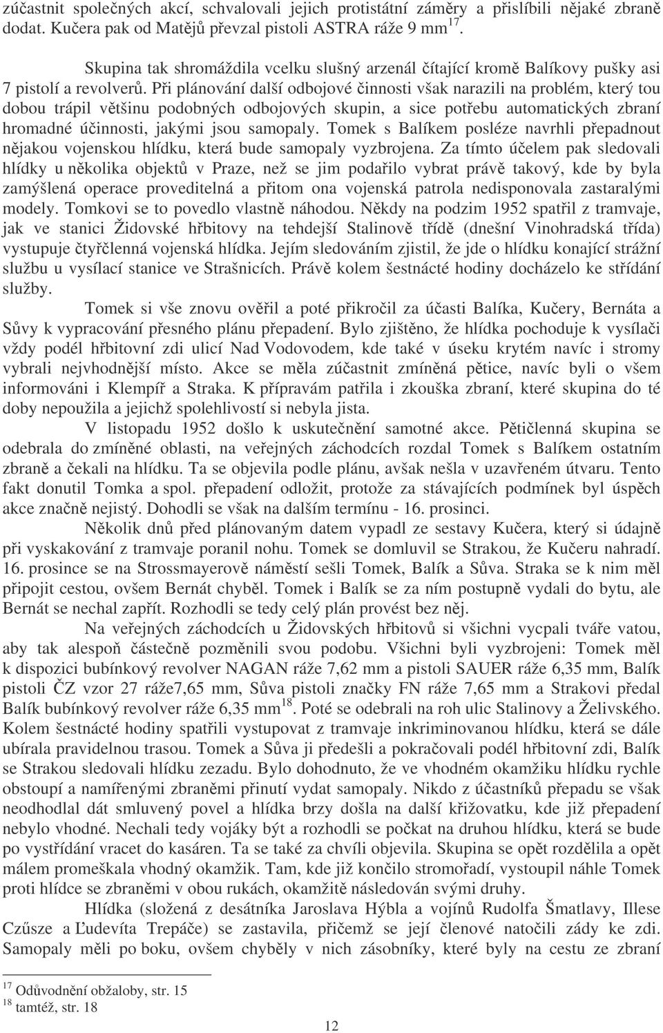 Pi plánování další odbojové innosti však narazili na problém, který tou dobou trápil vtšinu podobných odbojových skupin, a sice potebu automatických zbraní hromadné úinnosti, jakými jsou samopaly.